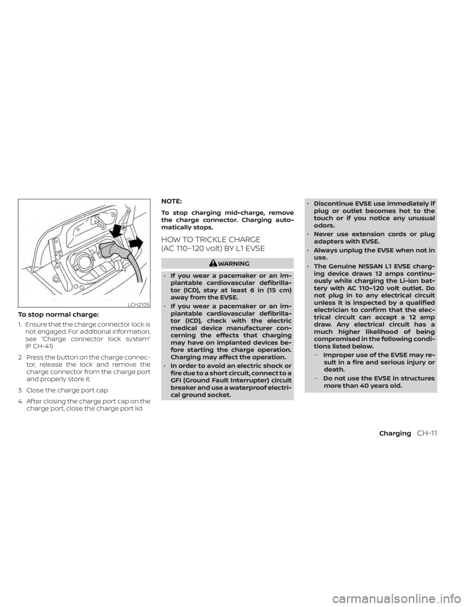 NISSAN LEAF 2021 Owner´s Manual To stop normal charge:
1. Ensure that the charge connector lock isnot engaged. For additional information,
see “Charge connector lock system”
(P. CH-41).
2. Press the button on the charge connec- NISSAN LEAF 2021 Owner´s Manual To stop normal charge:
1. Ensure that the charge connector lock isnot engaged. For additional information,
see “Charge connector lock system”
(P. CH-41).
2. Press the button on the charge connec-