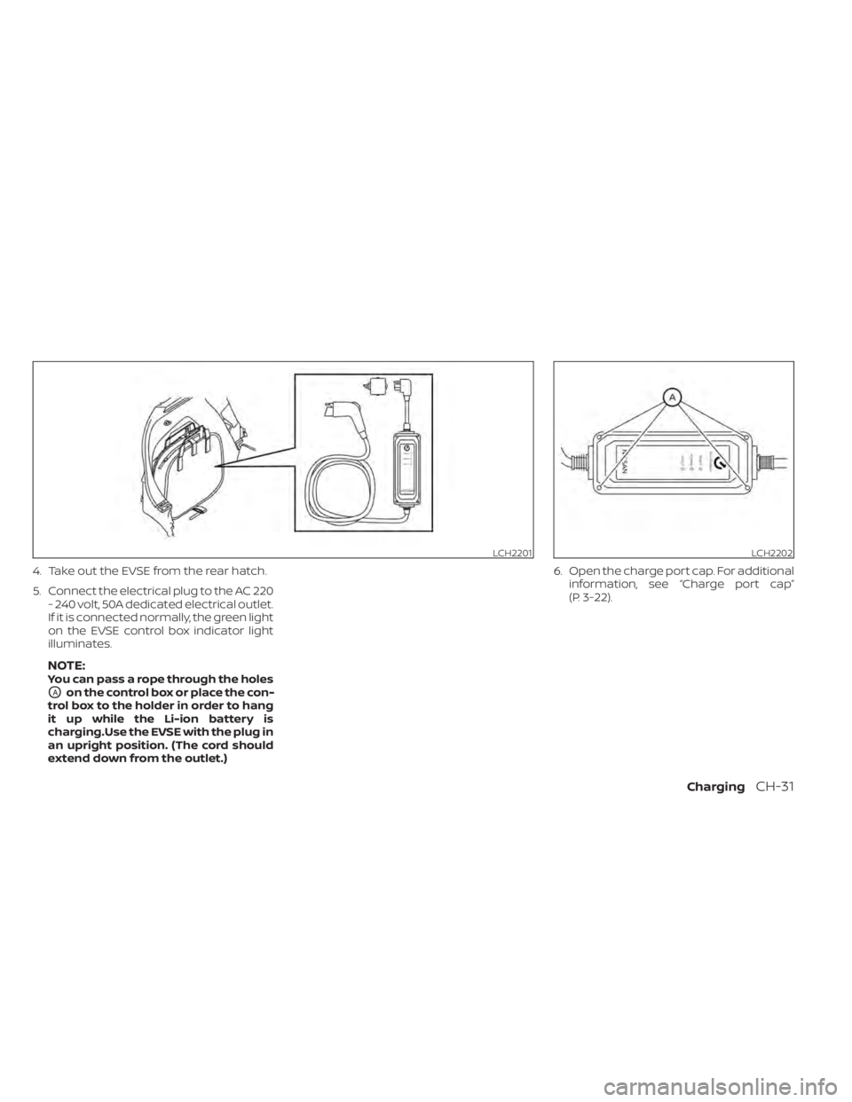 NISSAN LEAF 2021 Owner´s Manual 4. Take out the EVSE from the rear hatch.
5. Connect the electrical plug to the AC 220- 240 volt, 50A dedicated electrical outlet.
If it is connected normally, the green light
on the EVSE control box NISSAN LEAF 2021 Owner´s Manual 4. Take out the EVSE from the rear hatch.
5. Connect the electrical plug to the AC 220- 240 volt, 50A dedicated electrical outlet.
If it is connected normally, the green light
on the EVSE control box