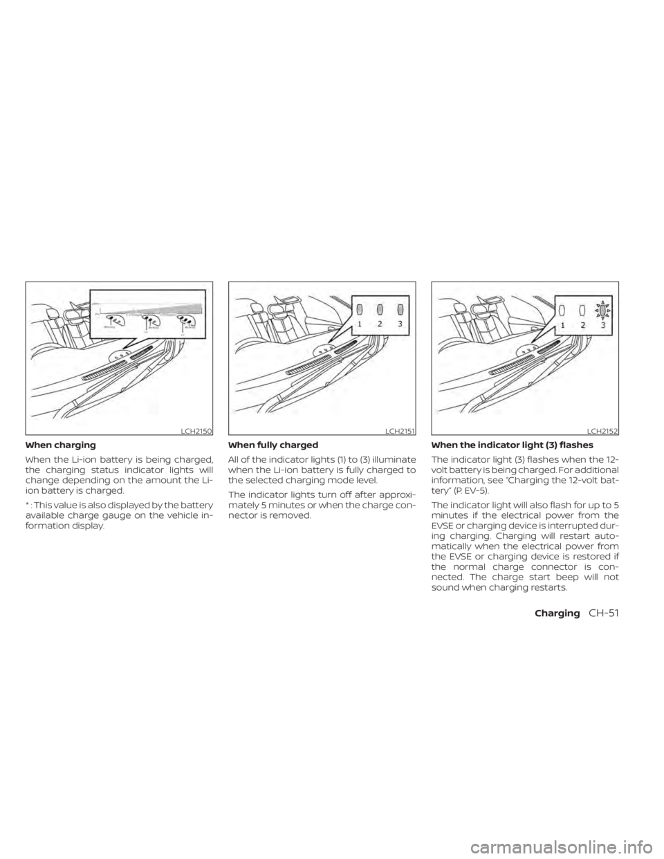 NISSAN LEAF 2021 Owner´s Manual When charging
When the Li-ion battery is being charged,
the charging status indicator lights will
change depending on the amount the Li-
ion battery is charged.
* : This value is also displayed by the NISSAN LEAF 2021 Owner´s Manual When charging
When the Li-ion battery is being charged,
the charging status indicator lights will
change depending on the amount the Li-
ion battery is charged.
* : This value is also displayed by the