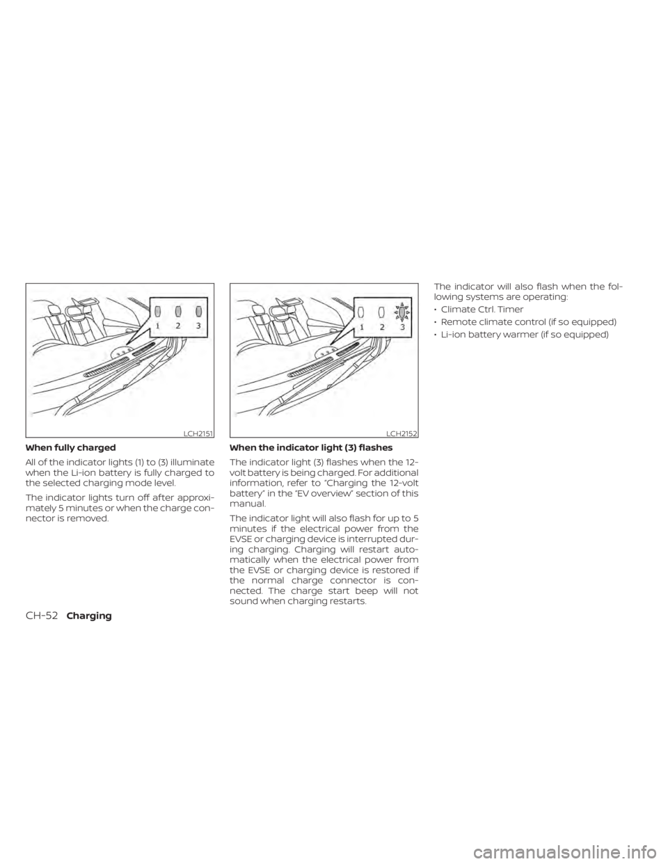 NISSAN LEAF 2020  Owner´s Manual When fully charged
All of the indicator lights (1) to (3) illuminate
when the Li-ion battery is fully charged to
the selected charging mode level.
The indicator lights turn off af ter approxi-
mately 