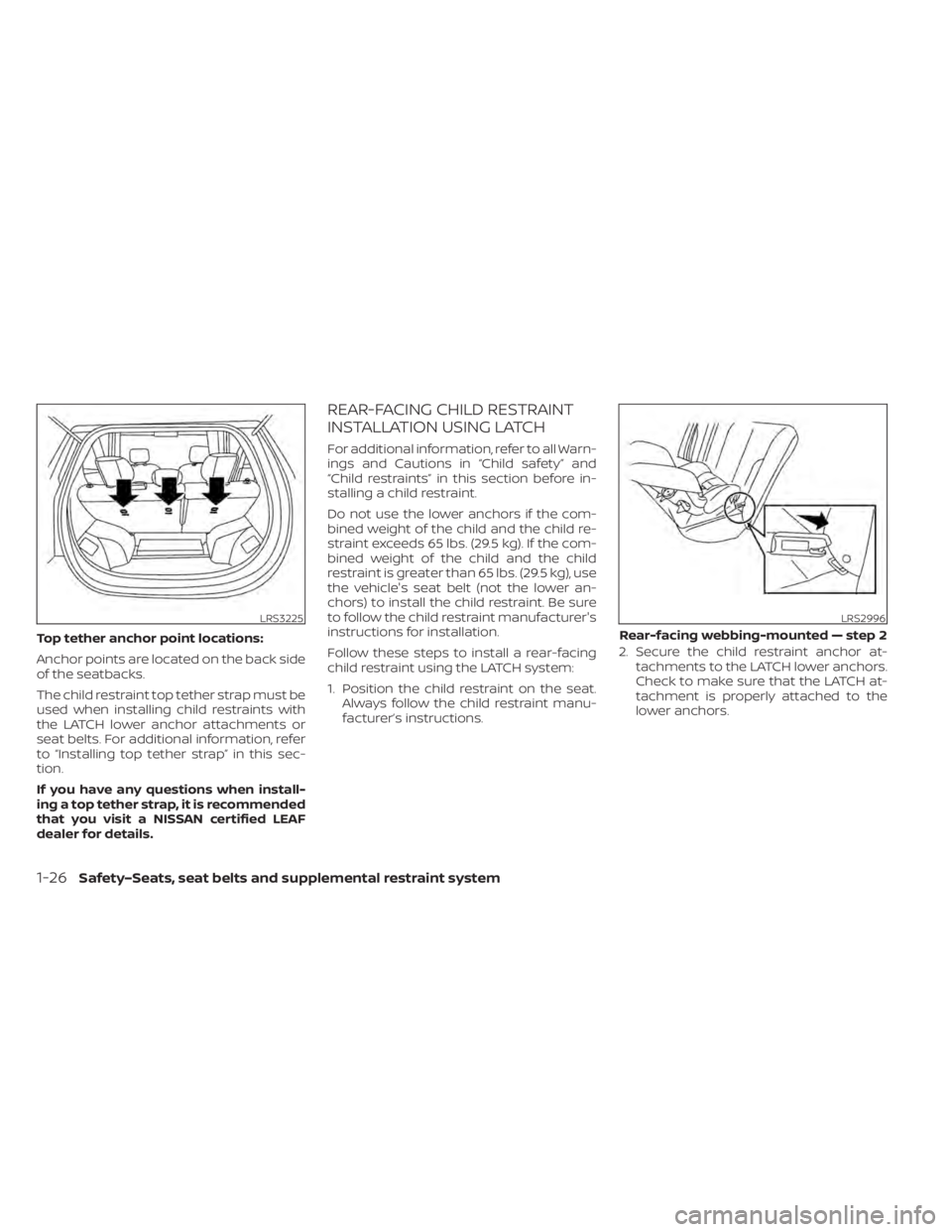 NISSAN LEAF 2020 Owner´s Manual Top tether anchor point locations:
Anchor points are located on the back side
of the seatbacks.
The child restraint top tether strap must be
used when installing child restraints with
the LATCH lower NISSAN LEAF 2020 Owner´s Manual Top tether anchor point locations:
Anchor points are located on the back side
of the seatbacks.
The child restraint top tether strap must be
used when installing child restraints with
the LATCH lower