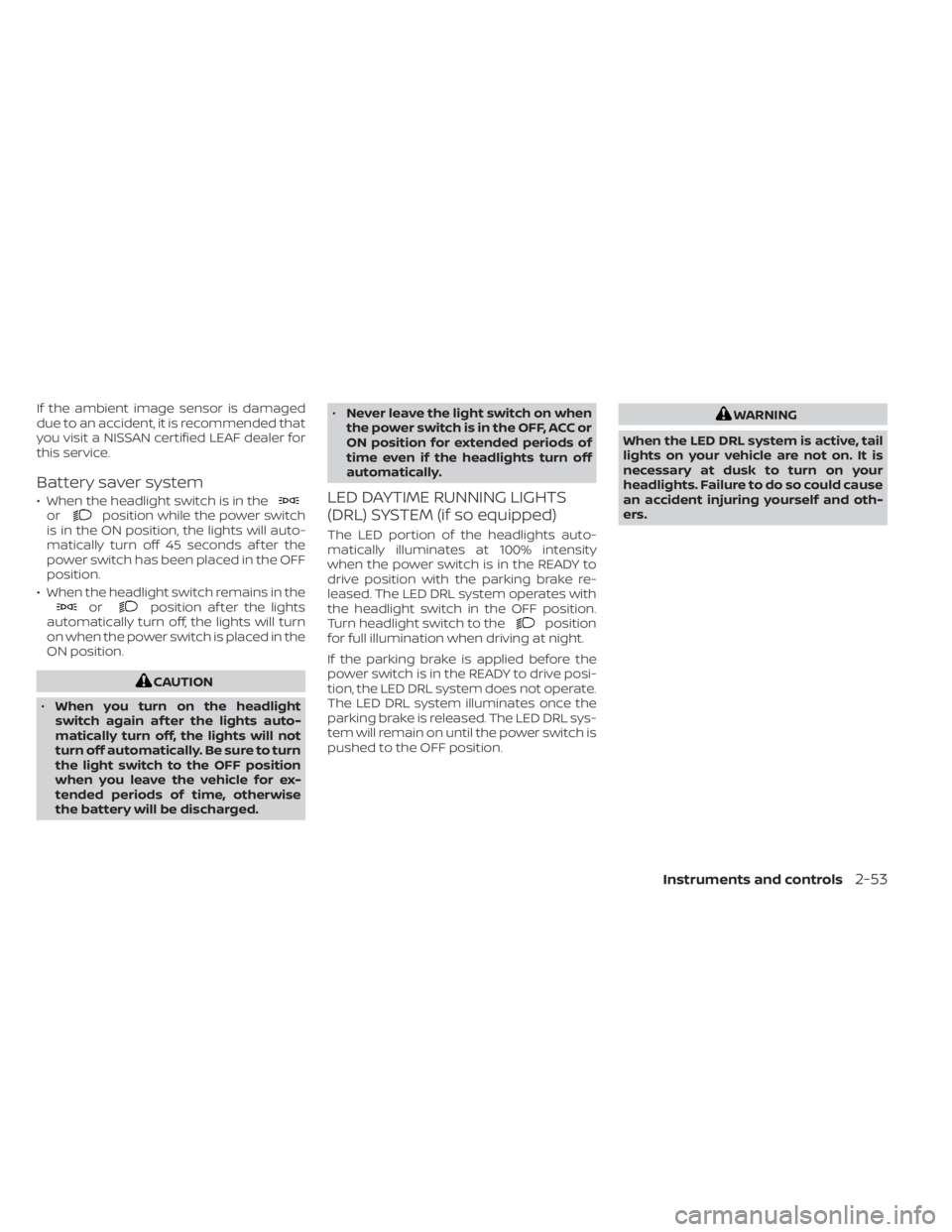 NISSAN LEAF 2020  Owner´s Manual If the ambient image sensor is damaged
due to an accident, it is recommended that
you visit a NISSAN certified LEAF dealer for
this service.
Battery saver system
• When the headlight switch is in th