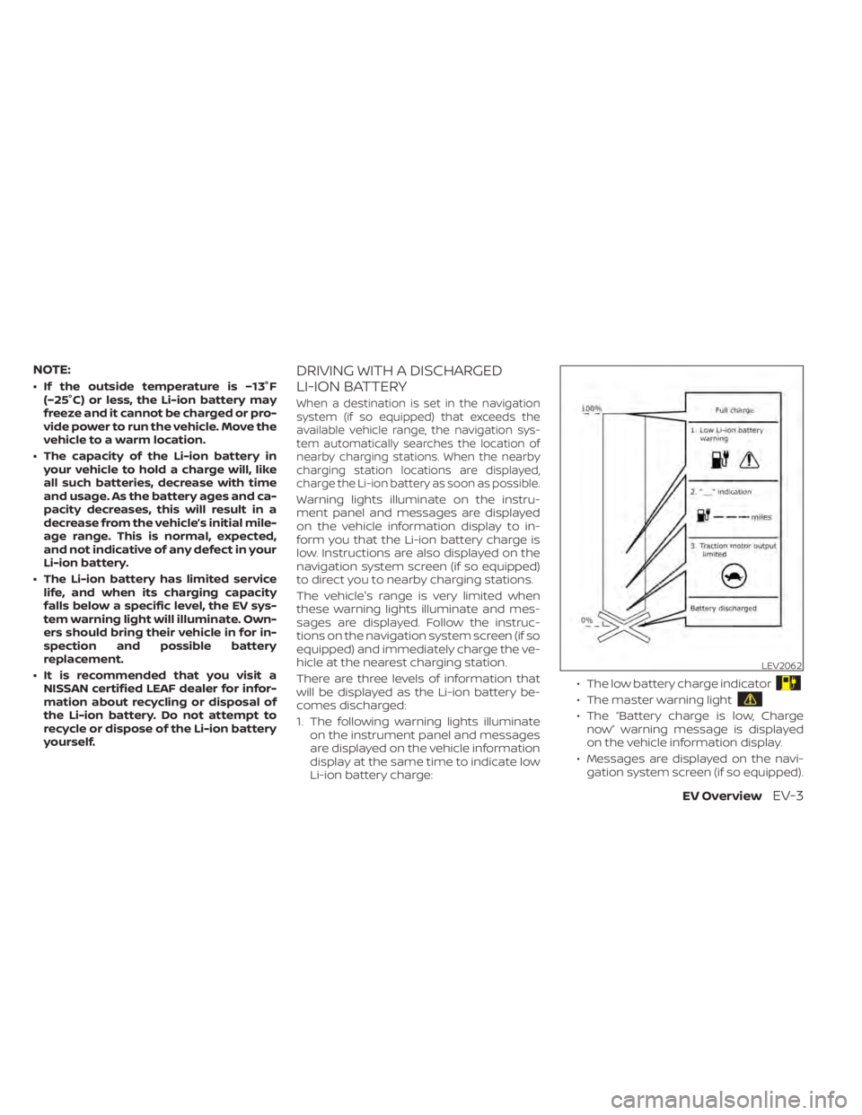 NISSAN LEAF 2020 Owner´s Manual NOTE:
• If the outside temperature is −13°F(−25°C) or less, the Li-ion battery may
freeze and it cannot be charged or pro-
vide power to run the vehicle. Move the
vehicle to a warm location.
NISSAN LEAF 2020 Owner´s Manual NOTE:
• If the outside temperature is −13°F(−25°C) or less, the Li-ion battery may
freeze and it cannot be charged or pro-
vide power to run the vehicle. Move the
vehicle to a warm location.