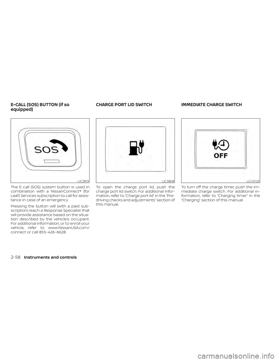 NISSAN LEAF 2020  Owner´s Manual The E-call (SOS) system button is used in
combination with a NissanConnect® (for
Leaf ) Services subscription to call for assis-
tance in case of an emergency.
Pressing the button will (with a paid s