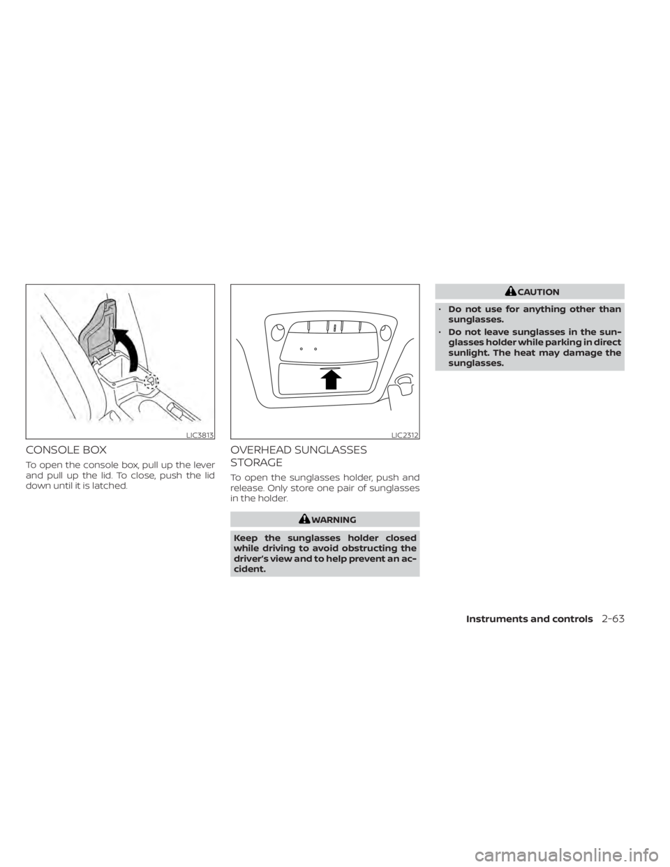 NISSAN LEAF 2020  Owner´s Manual CONSOLE BOX
To open the console box, pull up the lever
and pull up the lid. To close, push the lid
down until it is latched.
OVERHEAD SUNGLASSES
STORAGE
To open the sunglasses holder, push and
release