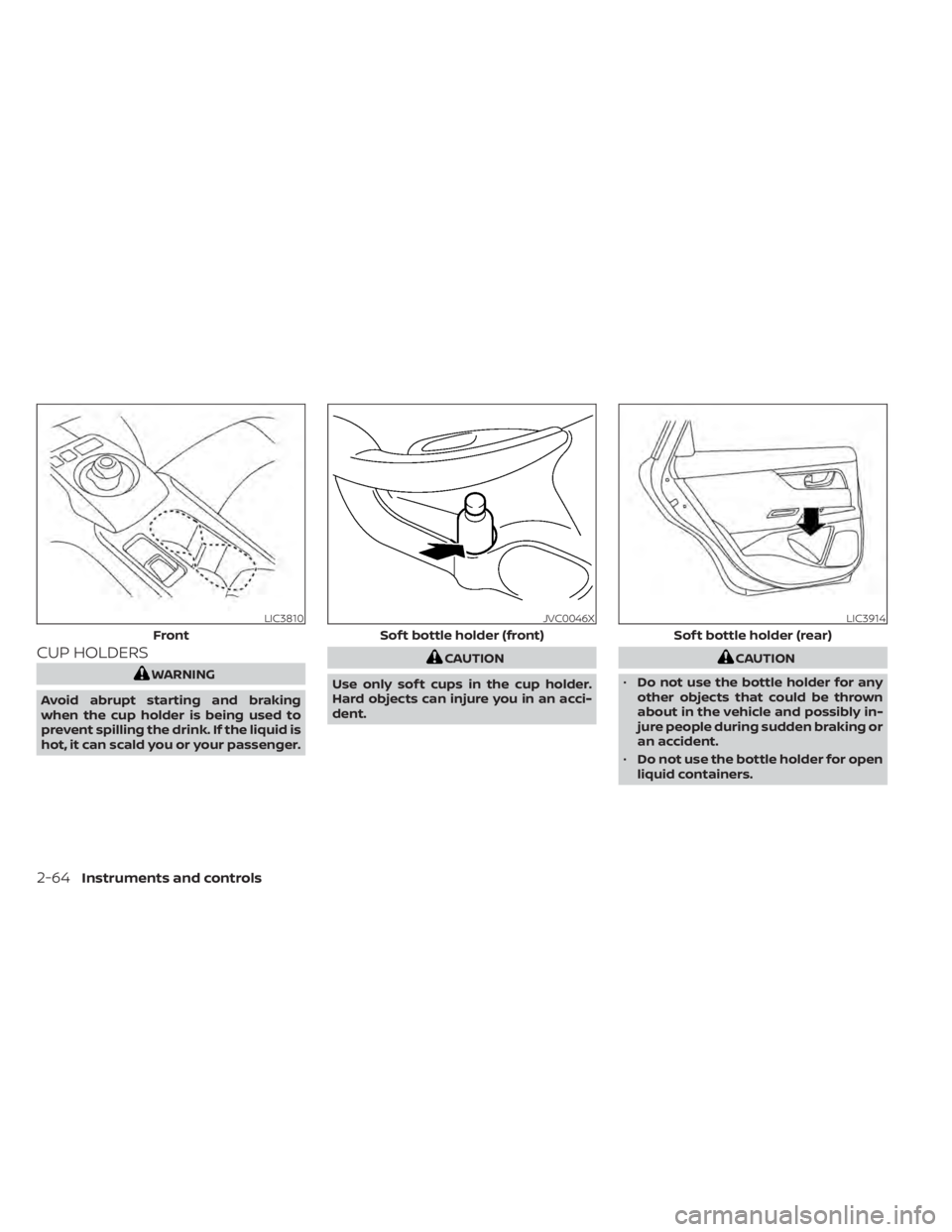 NISSAN LEAF 2020  Owner´s Manual CUP HOLDERS
WARNING
Avoid abrupt starting and braking
when the cup holder is being used to
prevent spilling the drink. If the liquid is
hot, it can scald you or your passenger.
CAUTION
Use only sof t 