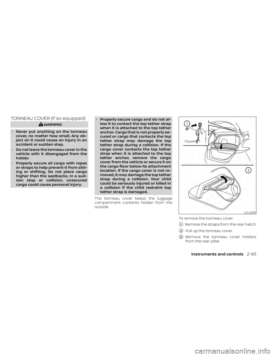 NISSAN LEAF 2020  Owner´s Manual TONNEAU COVER (if so equipped)
WARNING
• Never put anything on the tonneau
cover, no matter how small. Any ob-
ject on it could cause an injury in an
accident or sudden stop.
• Do not leave the to