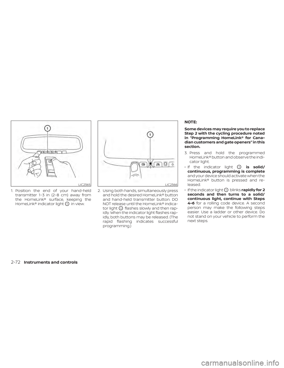 NISSAN LEAF 2020 Owner´s Manual 1. Position the end of your hand-heldtransmitter 1–3 in (2–8 cm) away from
the HomeLink® surface, keeping the
HomeLink® indicator light
O1in view. 2. Using both hands, simultaneously press
and h NISSAN LEAF 2020 Owner´s Manual 1. Position the end of your hand-heldtransmitter 1–3 in (2–8 cm) away from
the HomeLink® surface, keeping the
HomeLink® indicator light
O1in view. 2. Using both hands, simultaneously press
and h
