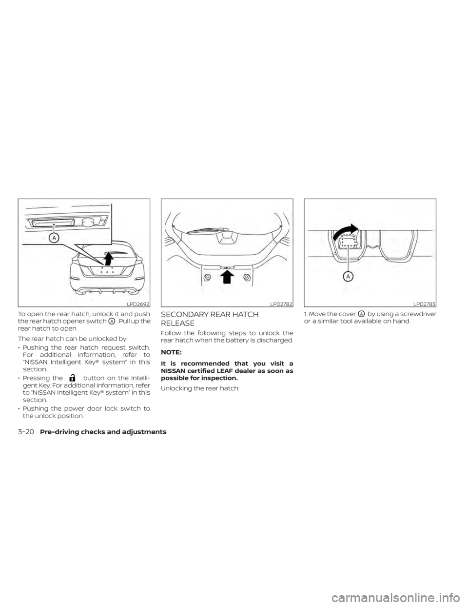 NISSAN LEAF 2020 Owner´s Manual To open the rear hatch, unlock it and push
the rear hatch opener switch
OA. Pull up the
rear hatch to open.
The rear hatch can be unlocked by:
• Pushing the rear hatch request switch. For additional NISSAN LEAF 2020 Owner´s Manual To open the rear hatch, unlock it and push
the rear hatch opener switch
OA. Pull up the
rear hatch to open.
The rear hatch can be unlocked by:
• Pushing the rear hatch request switch. For additional