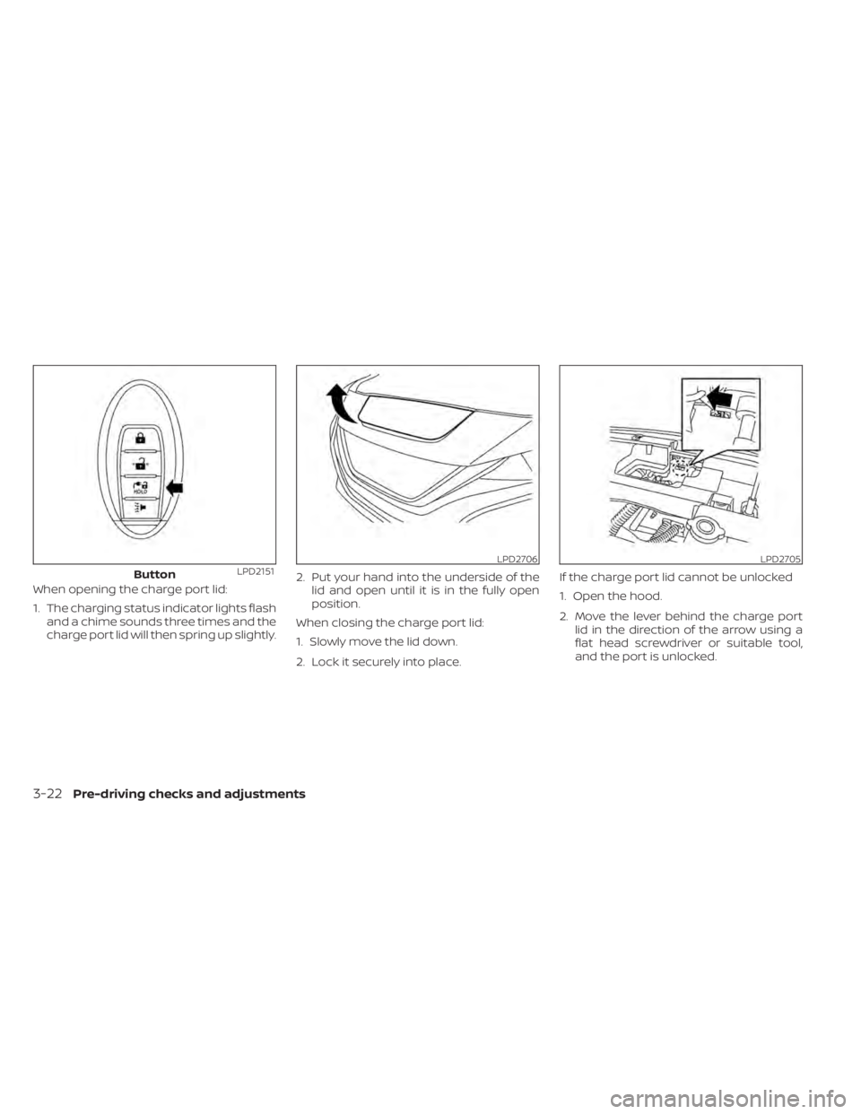 NISSAN LEAF 2020  Owner´s Manual When opening the charge port lid:
1. The charging status indicator lights flashand a chime sounds three times and the
charge port lid will then spring up slightly. 2. Put your hand into the underside 