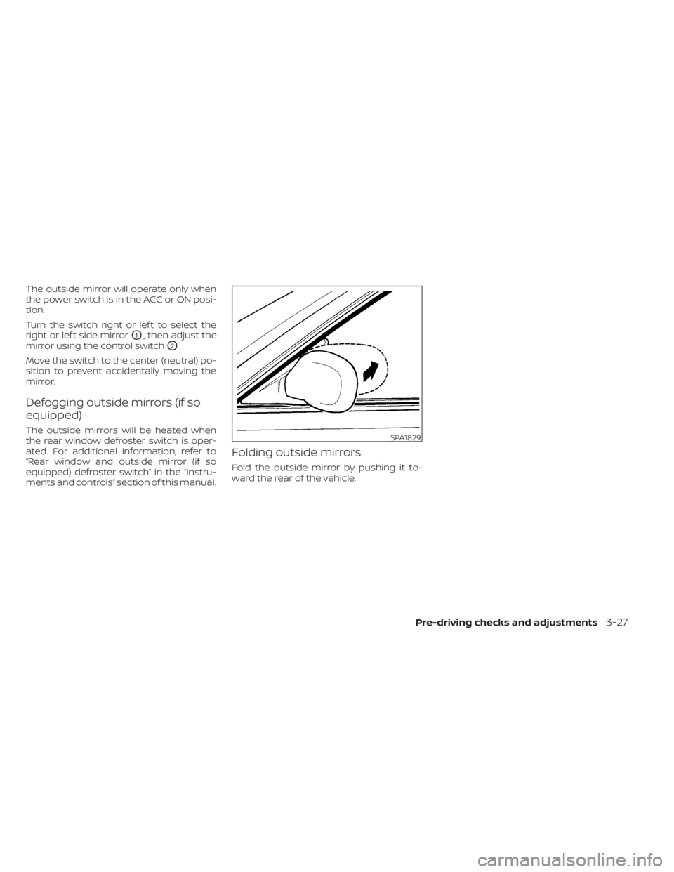 NISSAN LEAF 2020  Owner´s Manual The outside mirror will operate only when
the power switch is in the ACC or ON posi-
tion.
Turn the switch right or lef t to select the
right or lef t side mirror
O1, then adjust the
mirror using the 