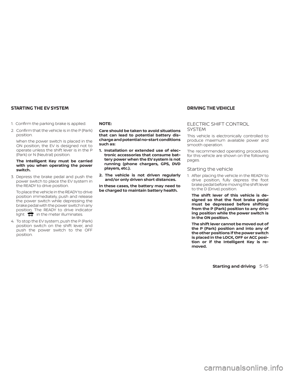 NISSAN LEAF 2020 Owner´s Manual 1. Confirm the parking brake is applied.
2. Confirm that the vehicle is in the P (Park)position.
When the power switch is placed in the
ON position, the EV is designed not to
operate unless the shif t NISSAN LEAF 2020 Owner´s Manual 1. Confirm the parking brake is applied.
2. Confirm that the vehicle is in the P (Park)position.
When the power switch is placed in the
ON position, the EV is designed not to
operate unless the shif t