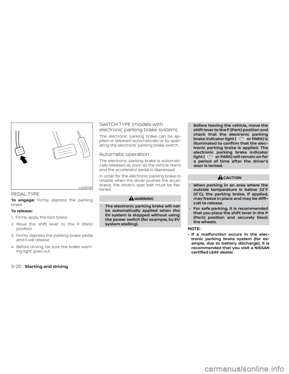 NISSAN LEAF 2020 Owner´s Manual PEDAL TYPE
To engage:Firmly depress the parking
brake.
To release:
1. Firmly apply the foot brake.
2. Move the shif t lever to the P (Park) position.
3. Firmly depress the parking brake pedal and it w NISSAN LEAF 2020 Owner´s Manual PEDAL TYPE
To engage:Firmly depress the parking
brake.
To release:
1. Firmly apply the foot brake.
2. Move the shif t lever to the P (Park) position.
3. Firmly depress the parking brake pedal and it w