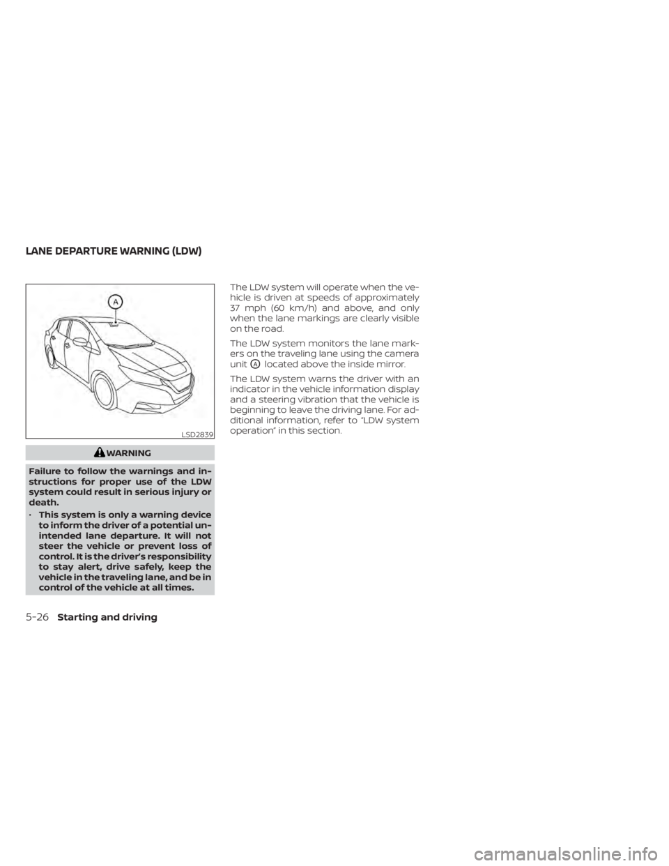 NISSAN LEAF 2020 Owner´s Manual WARNING
Failure to follow the warnings and in-
structions for proper use of the LDW
system could result in serious injury or
death.
• This system is only a warning device
to inform the driver of a p NISSAN LEAF 2020 Owner´s Manual WARNING
Failure to follow the warnings and in-
structions for proper use of the LDW
system could result in serious injury or
death.
• This system is only a warning device
to inform the driver of a p
