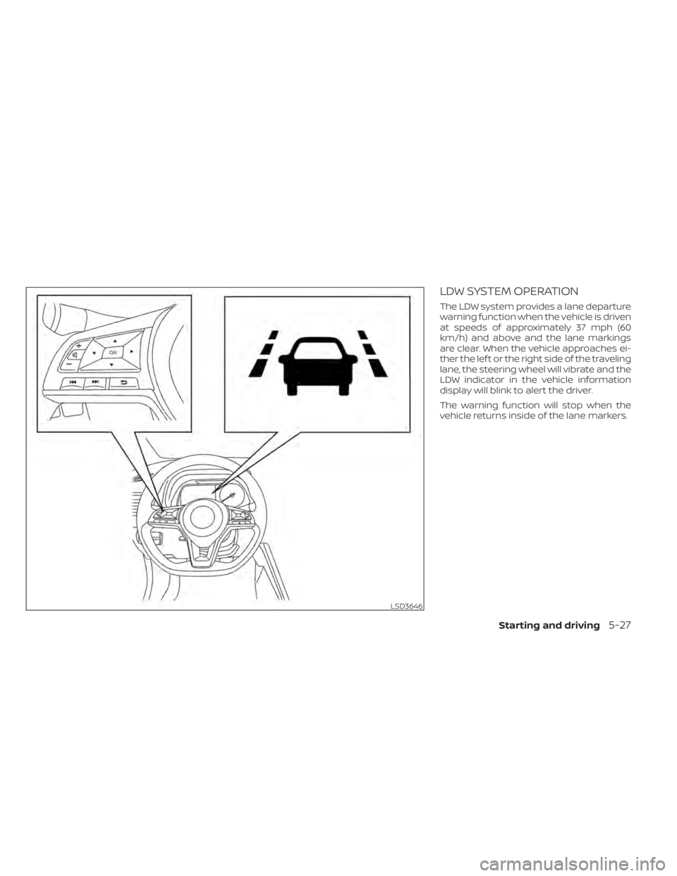NISSAN LEAF 2020 Owner´s Manual LDW SYSTEM OPERATION
The LDW system provides a lane departure
warning function when the vehicle is driven
at speeds of approximately 37 mph (60
km/h) and above and the lane markings
are clear. When th NISSAN LEAF 2020 Owner´s Manual LDW SYSTEM OPERATION
The LDW system provides a lane departure
warning function when the vehicle is driven
at speeds of approximately 37 mph (60
km/h) and above and the lane markings
are clear. When th