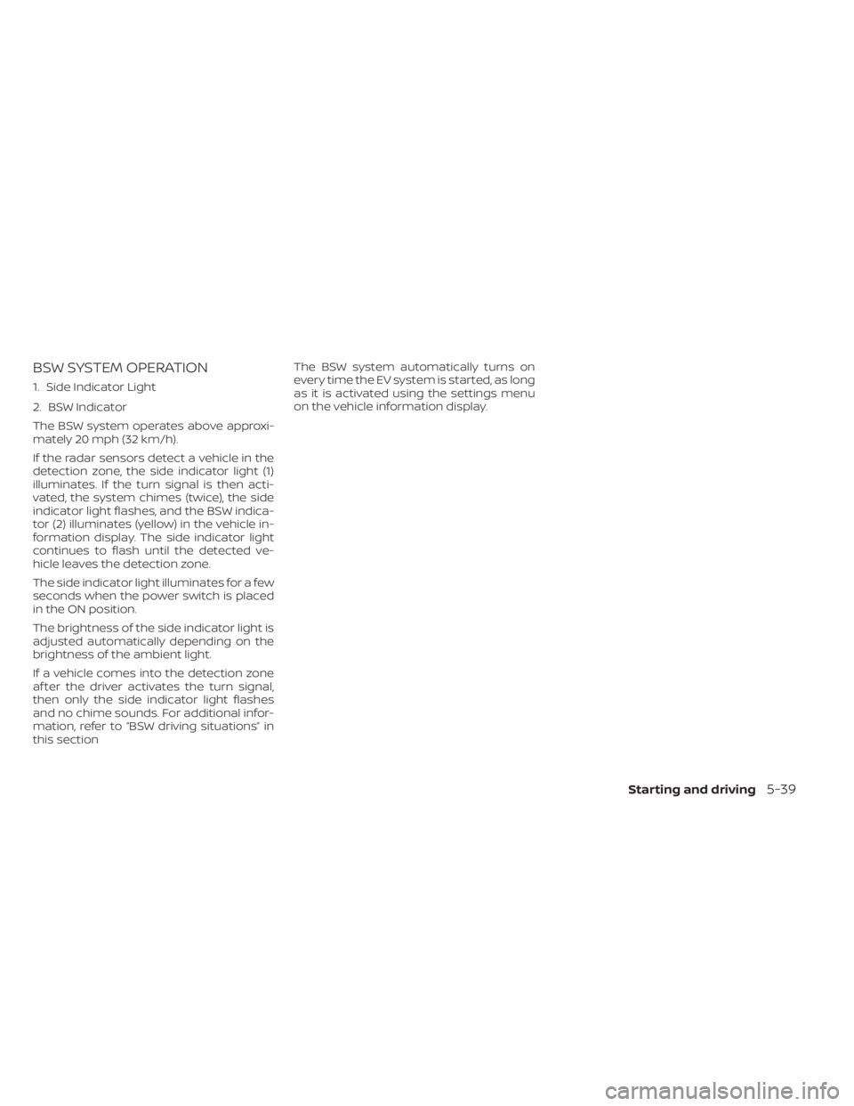 NISSAN LEAF 2020 Owner´s Manual BSW SYSTEM OPERATION
1. Side Indicator Light
2. BSW Indicator
The BSW system operates above approxi-
mately 20 mph (32 km/h).
If the radar sensors detect a vehicle in the
detection zone, the side indi NISSAN LEAF 2020 Owner´s Manual BSW SYSTEM OPERATION
1. Side Indicator Light
2. BSW Indicator
The BSW system operates above approxi-
mately 20 mph (32 km/h).
If the radar sensors detect a vehicle in the
detection zone, the side indi