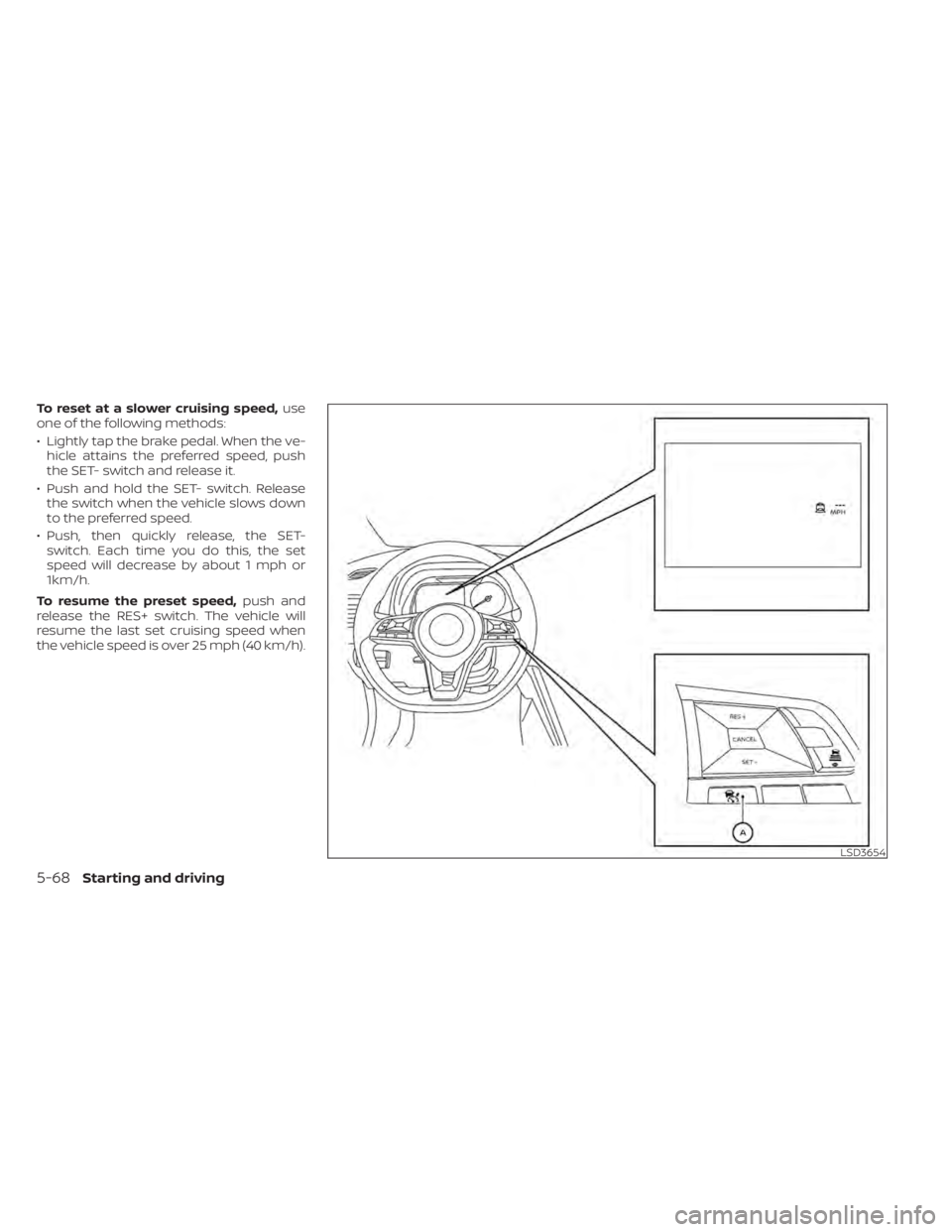 NISSAN LEAF 2020 Owner´s Manual To reset at a slower cruising speed,use
one of the following methods:
• Lightly tap the brake pedal. When the ve- hicle attains the preferred speed, push
the SET- switch and release it.
• Push and NISSAN LEAF 2020 Owner´s Manual To reset at a slower cruising speed,use
one of the following methods:
• Lightly tap the brake pedal. When the ve- hicle attains the preferred speed, push
the SET- switch and release it.
• Push and