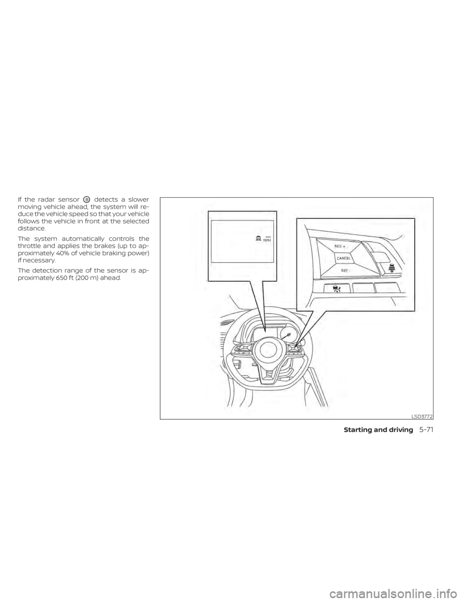 NISSAN LEAF 2020 Owner´s Manual If the radar sensorOBdetects a slower
moving vehicle ahead, the system will re-
duce the vehicle speed so that your vehicle
follows the vehicle in front at the selected
distance.
The system automatica NISSAN LEAF 2020 Owner´s Manual If the radar sensorOBdetects a slower
moving vehicle ahead, the system will re-
duce the vehicle speed so that your vehicle
follows the vehicle in front at the selected
distance.
The system automatica