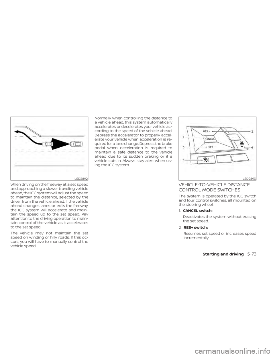NISSAN LEAF 2020 Owner´s Manual When driving on the freeway at a set speed
and approaching a slower traveling vehicle
ahead, the ICC system will adjust the speed
to maintain the distance, selected by the
driver, from the vehicle ahe NISSAN LEAF 2020 Owner´s Manual When driving on the freeway at a set speed
and approaching a slower traveling vehicle
ahead, the ICC system will adjust the speed
to maintain the distance, selected by the
driver, from the vehicle ahe