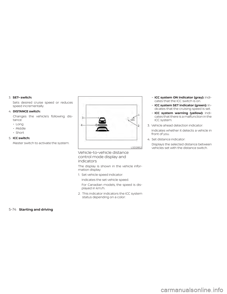 NISSAN LEAF 2020 Owner´s Manual 3.SET- switch:
Sets desired cruise speed or reduces
speed incrementally.
4. DISTANCE switch:
Changes the vehicle’s following dis-
tance: • Long
• Middle
• Short
5. ICC switch:
Master switch to NISSAN LEAF 2020 Owner´s Manual 3.SET- switch:
Sets desired cruise speed or reduces
speed incrementally.
4. DISTANCE switch:
Changes the vehicle’s following dis-
tance: • Long
• Middle
• Short
5. ICC switch:
Master switch to