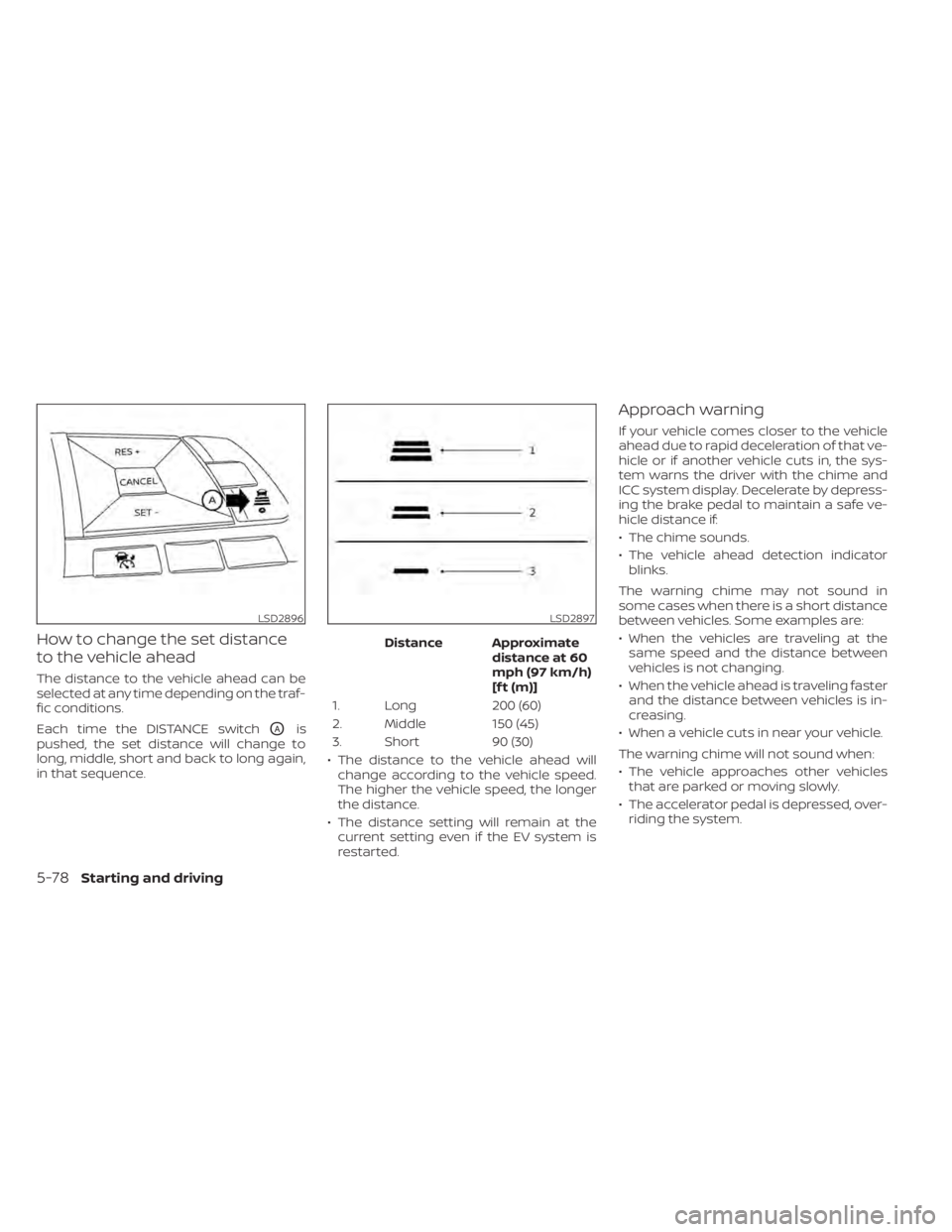NISSAN LEAF 2020  Owner´s Manual How to change the set distance
to the vehicle ahead
The distance to the vehicle ahead can be
selected at any time depending on the traf-
fic conditions.
Each time the DISTANCE switch
OAis
pushed, the 