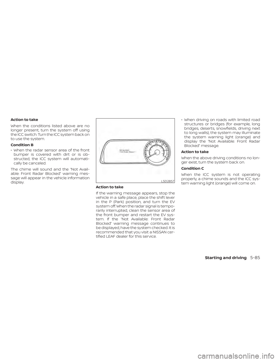 NISSAN LEAF 2020  Owner´s Manual Action to take
When the conditions listed above are no
longer present, turn the system off using
the ICC switch. Turn the ICC system back on
to use the system.
Condition B
• When the radar sensor ar