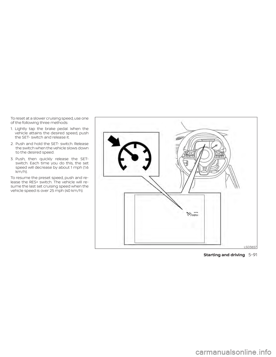 NISSAN LEAF 2020 Owner´s Manual To reset at a slower cruising speed, use one
of the following three methods:
1. Lightly tap the brake pedal. When thevehicle attains the desired speed, push
the SET- switch and release it.
2. Push and NISSAN LEAF 2020 Owner´s Manual To reset at a slower cruising speed, use one
of the following three methods:
1. Lightly tap the brake pedal. When thevehicle attains the desired speed, push
the SET- switch and release it.
2. Push and