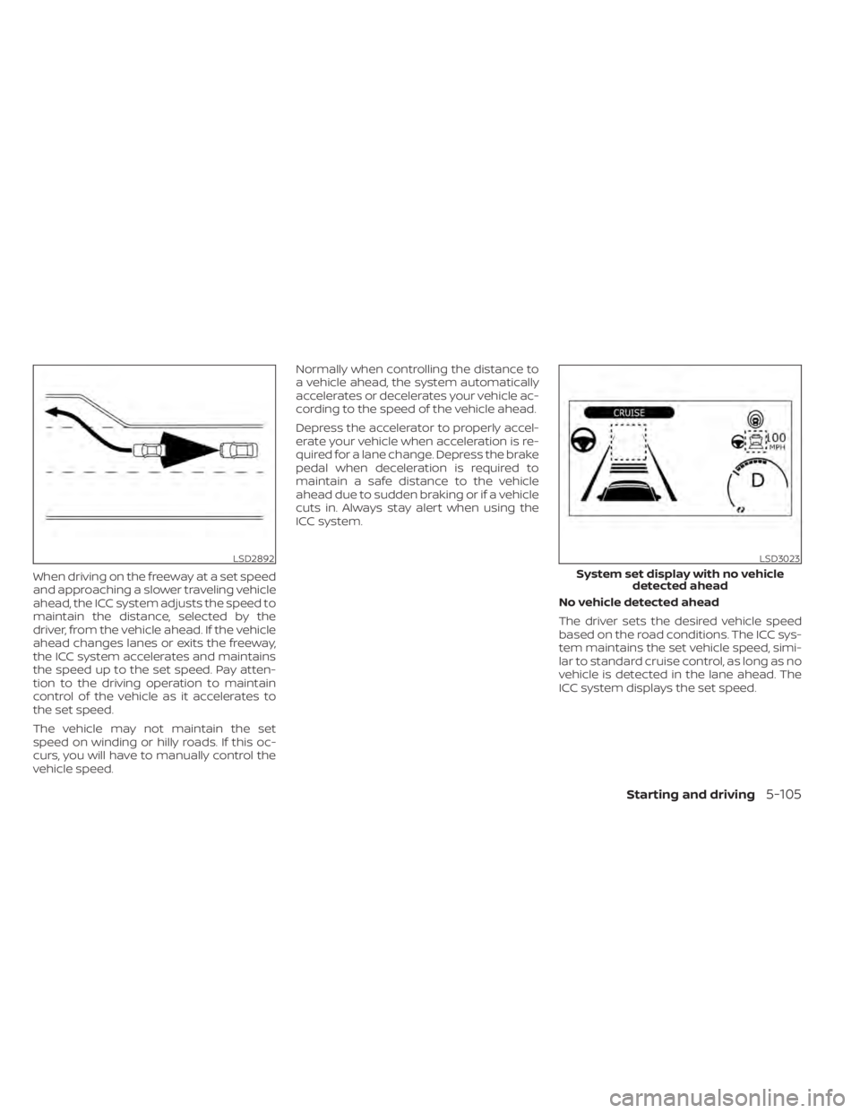NISSAN LEAF 2020 Owner´s Manual When driving on the freeway at a set speed
and approaching a slower traveling vehicle
ahead, the ICC system adjusts the speed to
maintain the distance, selected by the
driver, from the vehicle ahead. NISSAN LEAF 2020 Owner´s Manual When driving on the freeway at a set speed
and approaching a slower traveling vehicle
ahead, the ICC system adjusts the speed to
maintain the distance, selected by the
driver, from the vehicle ahead.