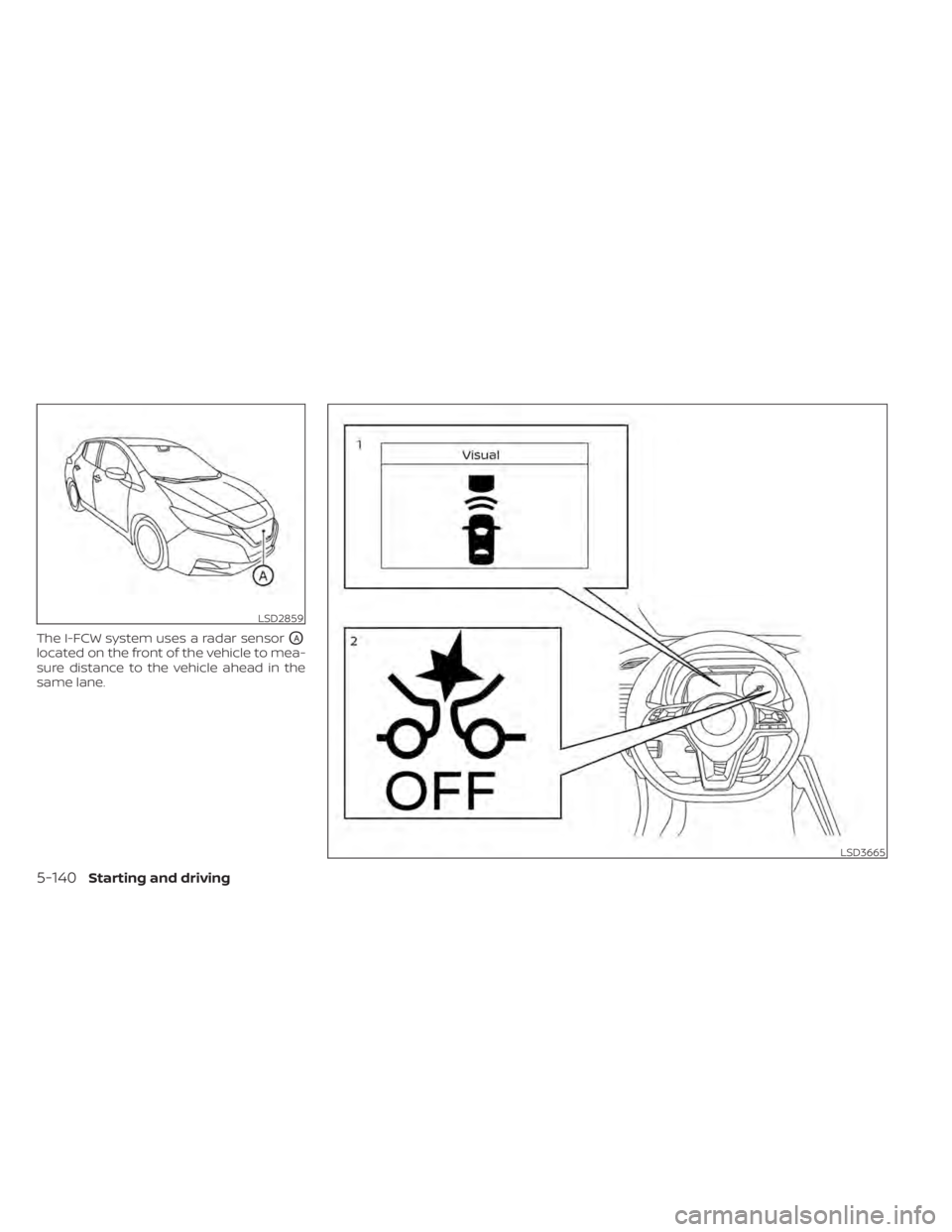 NISSAN LEAF 2020  Owner´s Manual The I-FCW system uses a radar sensorOA
located on the front of the vehicle to mea-
sure distance to the vehicle ahead in the
same lane.
LSD2859
LSD3665
5-140Starting and driving 