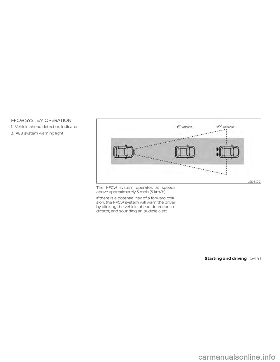 NISSAN LEAF 2020  Owner´s Manual I-FCW SYSTEM OPERATION
1. Vehicle ahead detection indicator
2. AEB system warning lightThe I-FCW system operates at speeds
above approximately 3 mph (5 km/h).
If there is a potential risk of a forward
