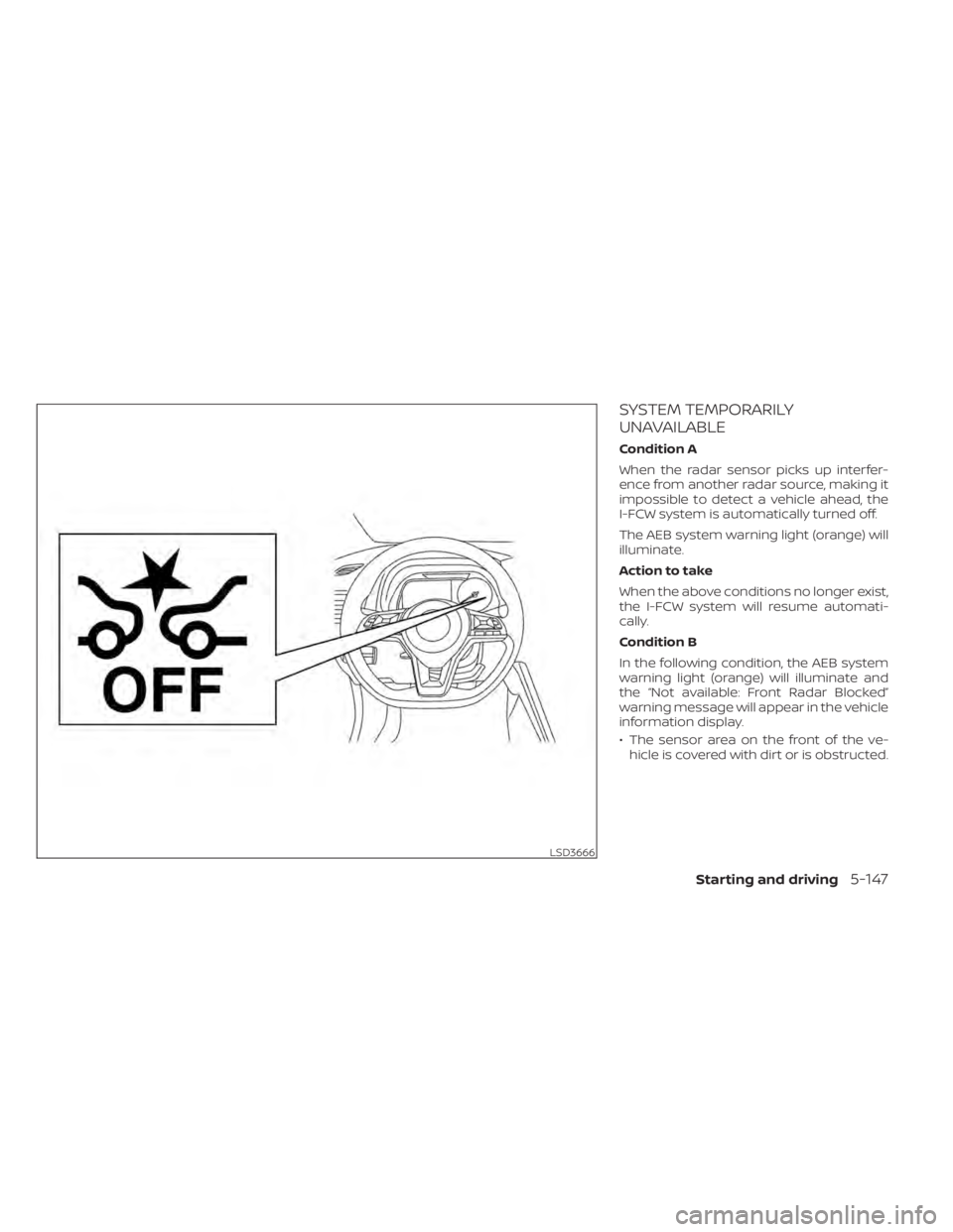 NISSAN LEAF 2020  Owner´s Manual SYSTEM TEMPORARILY
UNAVAILABLE
Condition A
When the radar sensor picks up interfer-
ence from another radar source, making it
impossible to detect a vehicle ahead, the
I-FCW system is automatically tu