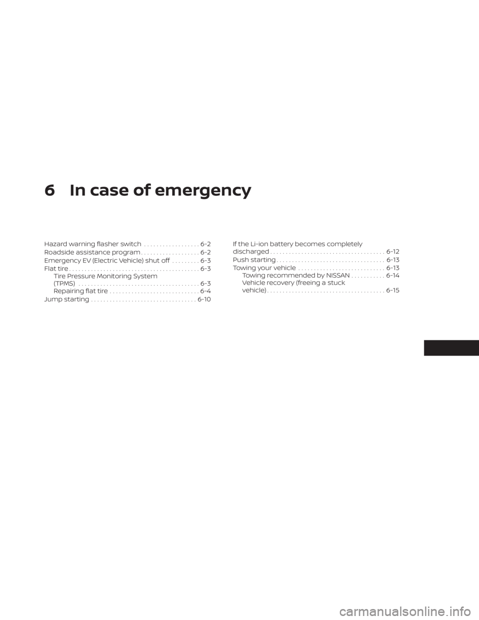 NISSAN LEAF 2020 Owner´s Manual 6 In case of emergency
Hazard warning flasher switch..................6-2
Roadside assistance program ...................6-2
Emergency EV (Electric Vehicle) shut off .........6-3
Flat tire ........... NISSAN LEAF 2020 Owner´s Manual 6 In case of emergency
Hazard warning flasher switch..................6-2
Roadside assistance program ...................6-2
Emergency EV (Electric Vehicle) shut off .........6-3
Flat tire ...........