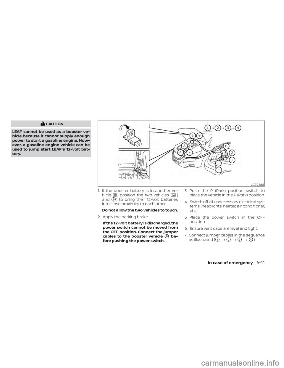 NISSAN LEAF 2020 Owner´s Manual CAUTION
LEAF cannot be used as a booster ve-
hicle because it cannot supply enough
power to start a gasoline engine. How-
ever, a gasoline engine vehicle can be
used to jump start LEAF's 12-volt b NISSAN LEAF 2020 Owner´s Manual CAUTION
LEAF cannot be used as a booster ve-
hicle because it cannot supply enough
power to start a gasoline engine. How-
ever, a gasoline engine vehicle can be
used to jump start LEAF's 12-volt b