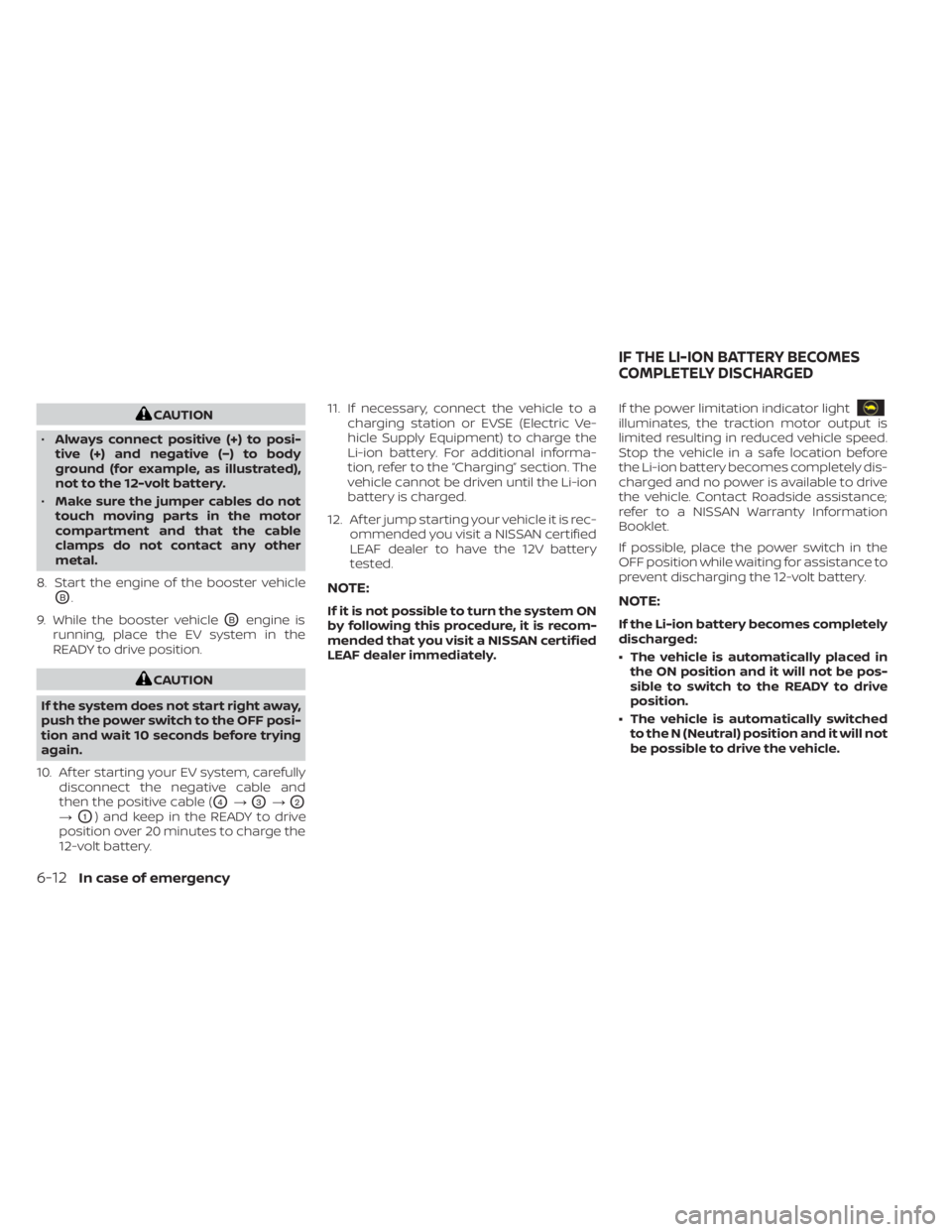 NISSAN LEAF 2020  Owner´s Manual CAUTION
• Always connect positive (+) to posi-
tive (+) and negative (−) to body
ground (for example, as illustrated),
not to the 12-volt battery.
• Make sure the jumper cables do not
touch movi