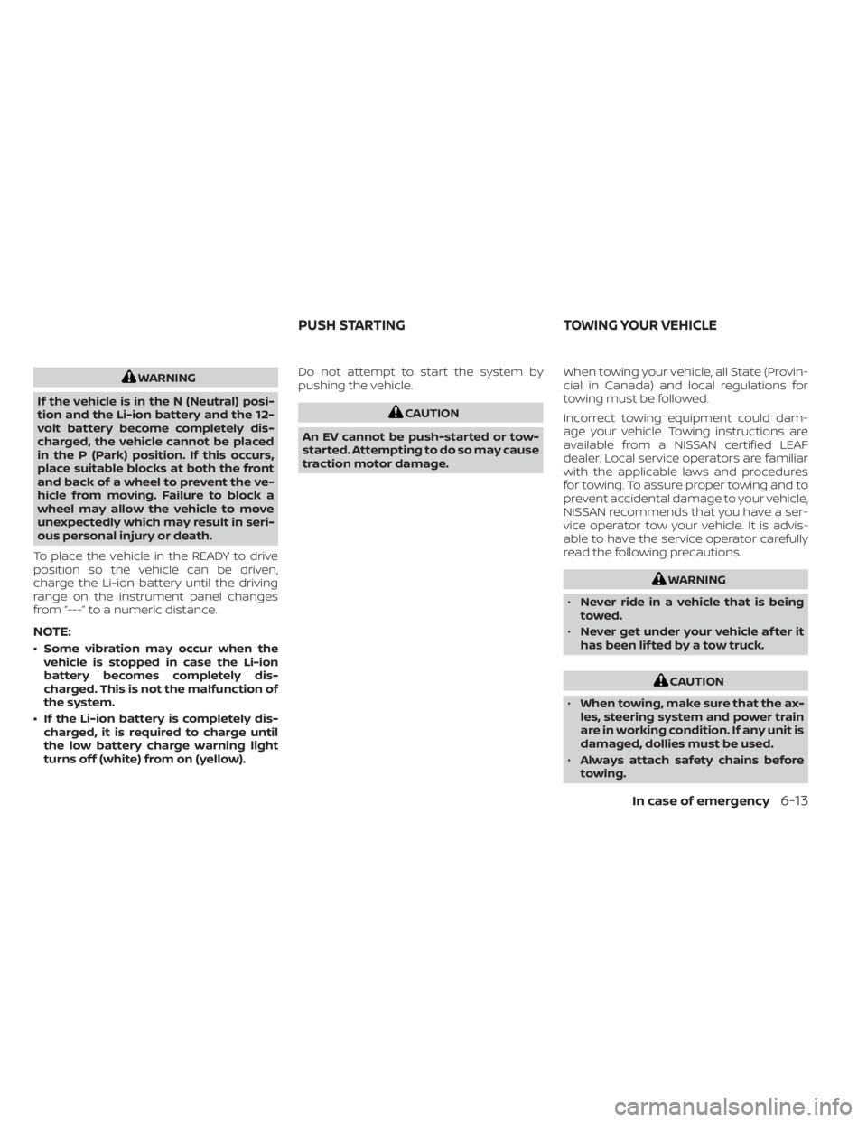 NISSAN LEAF 2020  Owner´s Manual WARNING
If the vehicle is in the N (Neutral) posi-
tion and the Li-ion battery and the 12-
volt battery become completely dis-
charged, the vehicle cannot be placed
in the P (Park) position. If this o