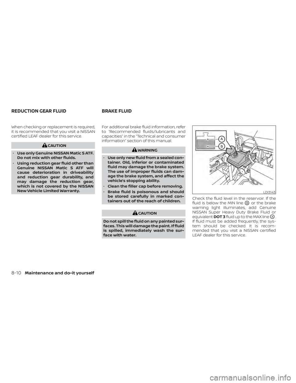 NISSAN LEAF 2020 Owner´s Manual When checking or replacement is required,
it is recommended that you visit a NISSAN
certified LEAF dealer for this service.
CAUTION
• Use only Genuine NISSAN Matic S ATF.
Do not mix with other fluid NISSAN LEAF 2020 Owner´s Manual When checking or replacement is required,
it is recommended that you visit a NISSAN
certified LEAF dealer for this service.
CAUTION
• Use only Genuine NISSAN Matic S ATF.
Do not mix with other fluid