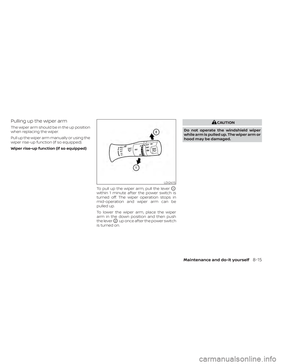 NISSAN LEAF 2020 Owner´s Manual Pulling up the wiper arm
The wiper arm should be in the up position
when replacing the wiper.
Pull up the wiper arm manually or using the
wiper rise-up function (if so equipped).
Wiper rise-up functio NISSAN LEAF 2020 Owner´s Manual Pulling up the wiper arm
The wiper arm should be in the up position
when replacing the wiper.
Pull up the wiper arm manually or using the
wiper rise-up function (if so equipped).
Wiper rise-up functio