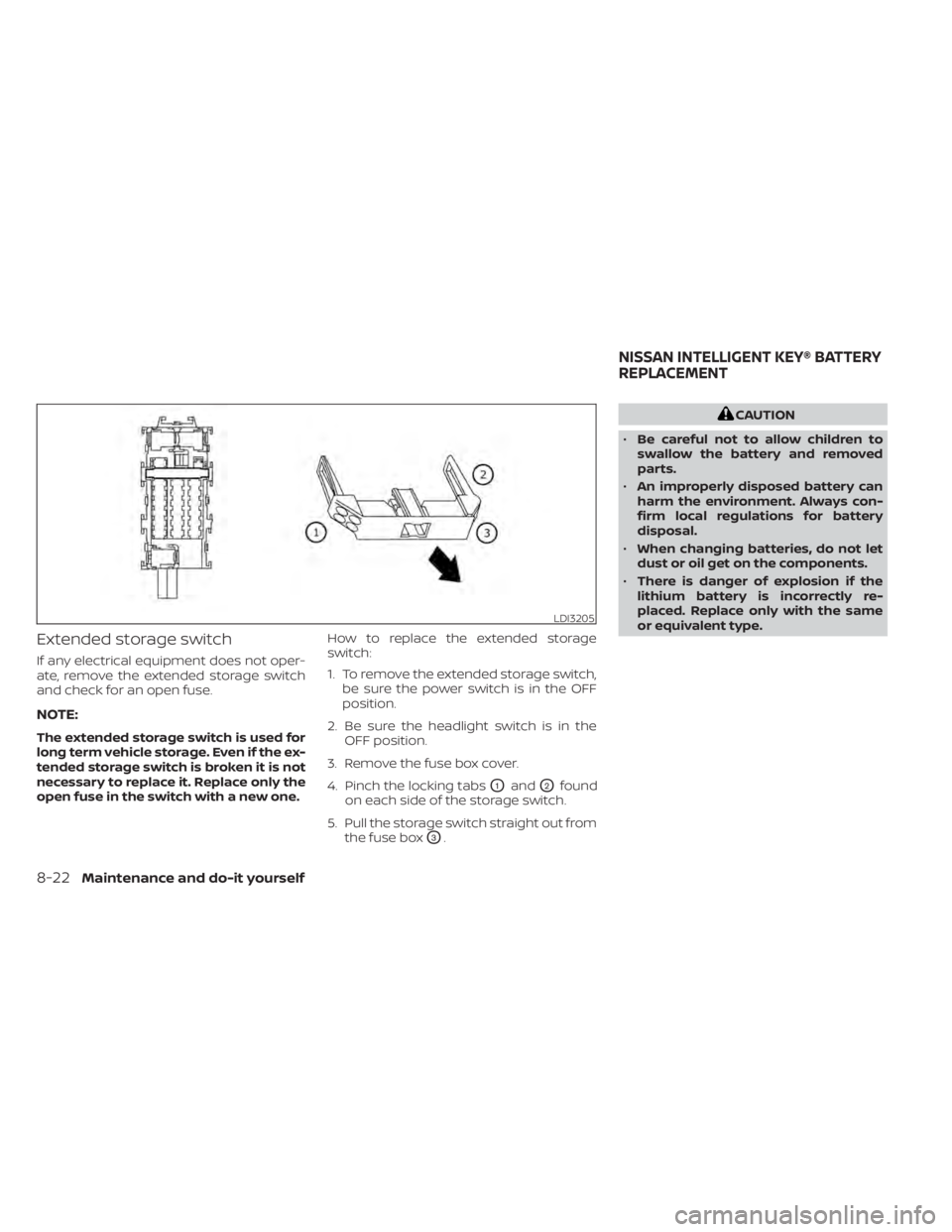 NISSAN LEAF 2020  Owner´s Manual Extended storage switch
If any electrical equipment does not oper-
ate, remove the extended storage switch
and check for an open fuse.
NOTE:
The extended storage switch is used for
long term vehicle s