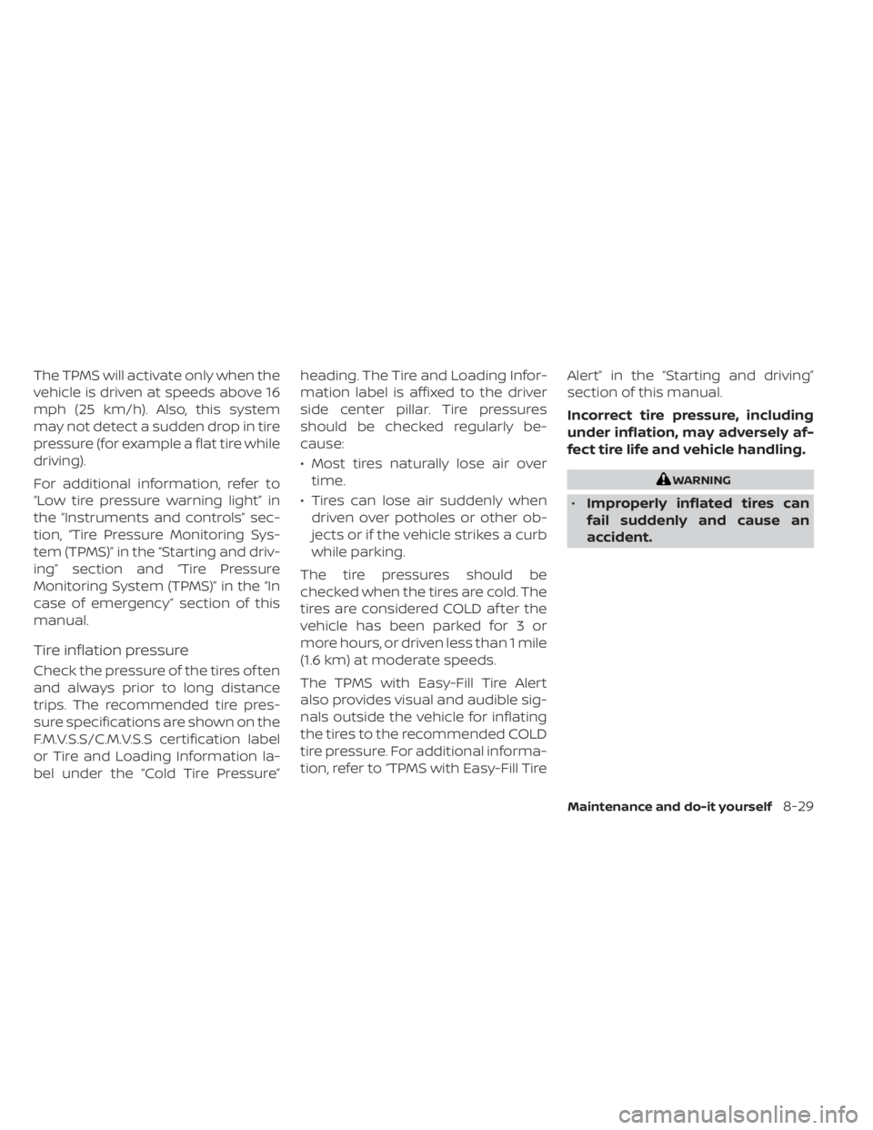 NISSAN LEAF 2020  Owner´s Manual The TPMS will activate only when the
vehicle is driven at speeds above 16
mph (25 km/h). Also, this system
may not detect a sudden drop in tire
pressure (for example a flat tire while
driving).
For ad
