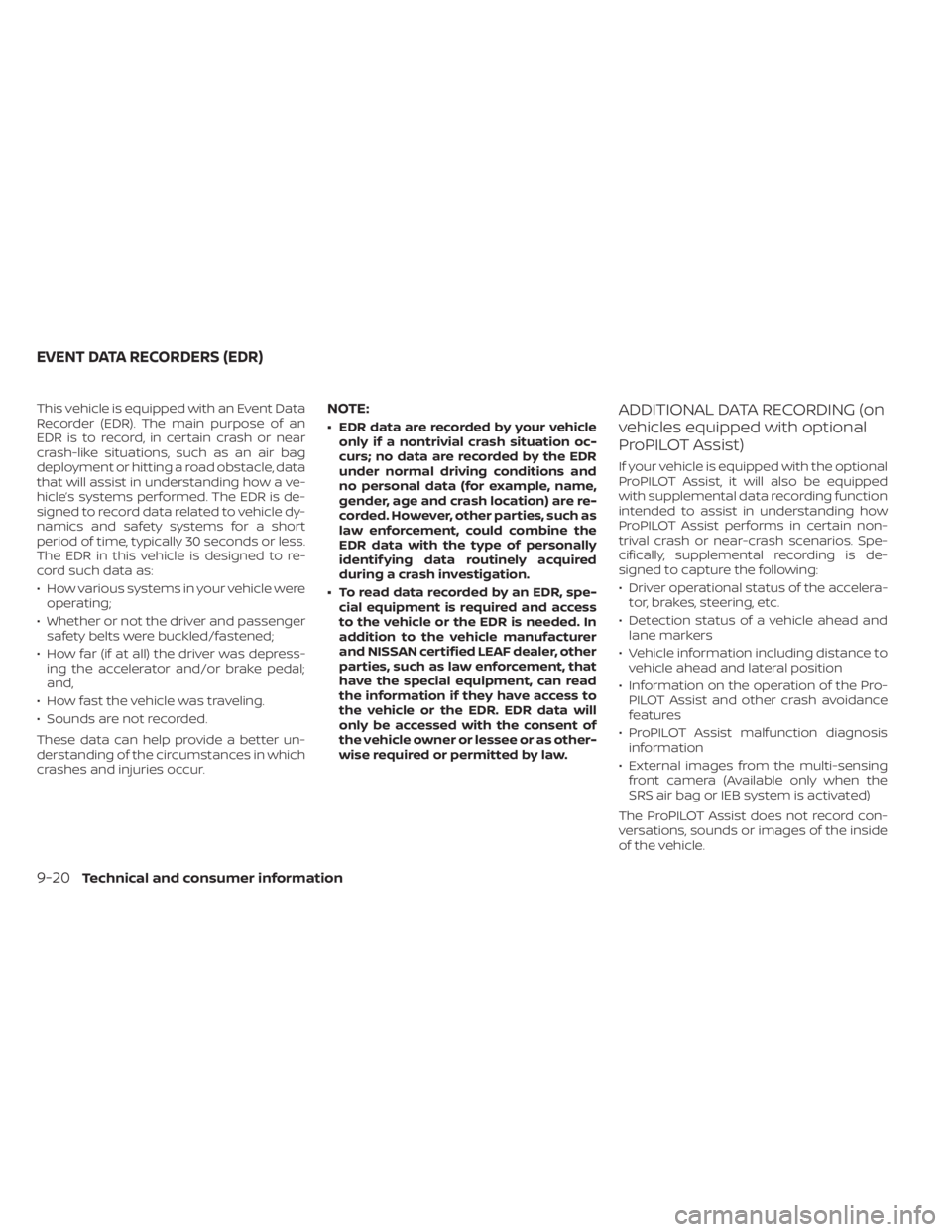 NISSAN LEAF 2020  Owner´s Manual This vehicle is equipped with an Event Data
Recorder (EDR). The main purpose of an
EDR is to record, in certain crash or near
crash-like situations, such as an air bag
deployment or hitting a road obs