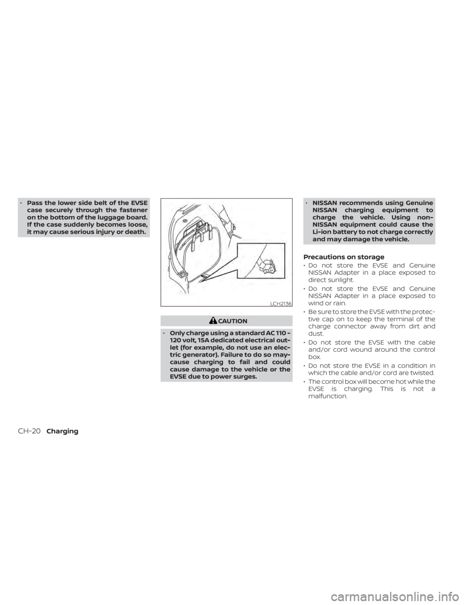 NISSAN LEAF 2020  Owner´s Manual •Pass the lower side belt of the EVSE
case securely through the fastener
on the bottom of the luggage board.
If the case suddenly becomes loose,
it may cause serious injury or death.
CAUTION
• Onl