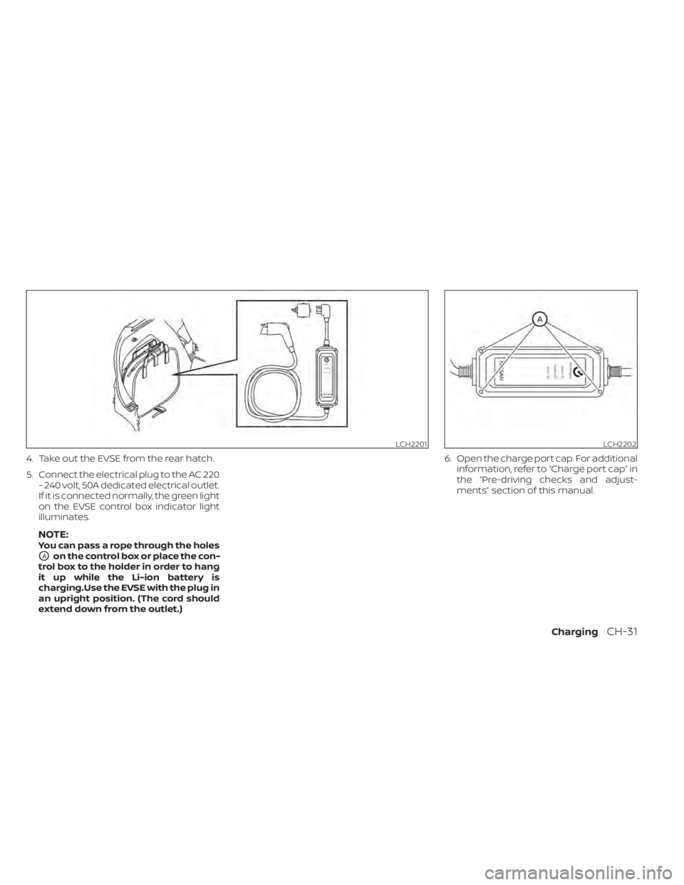 NISSAN LEAF 2020 Owner´s Manual 4. Take out the EVSE from the rear hatch.
5. Connect the electrical plug to the AC 220- 240 volt, 50A dedicated electrical outlet.
If it is connected normally, the green light
on the EVSE control box NISSAN LEAF 2020 Owner´s Manual 4. Take out the EVSE from the rear hatch.
5. Connect the electrical plug to the AC 220- 240 volt, 50A dedicated electrical outlet.
If it is connected normally, the green light
on the EVSE control box