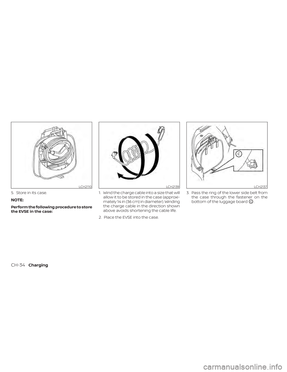 NISSAN LEAF 2020  Owner´s Manual 5. Store in its case.
NOTE:
Perform the following procedure to store
the EVSE in the case:1. Wind the charge cable into a size that will
allow it to be stored in the case (approxi-
mately 14 in (36 cm