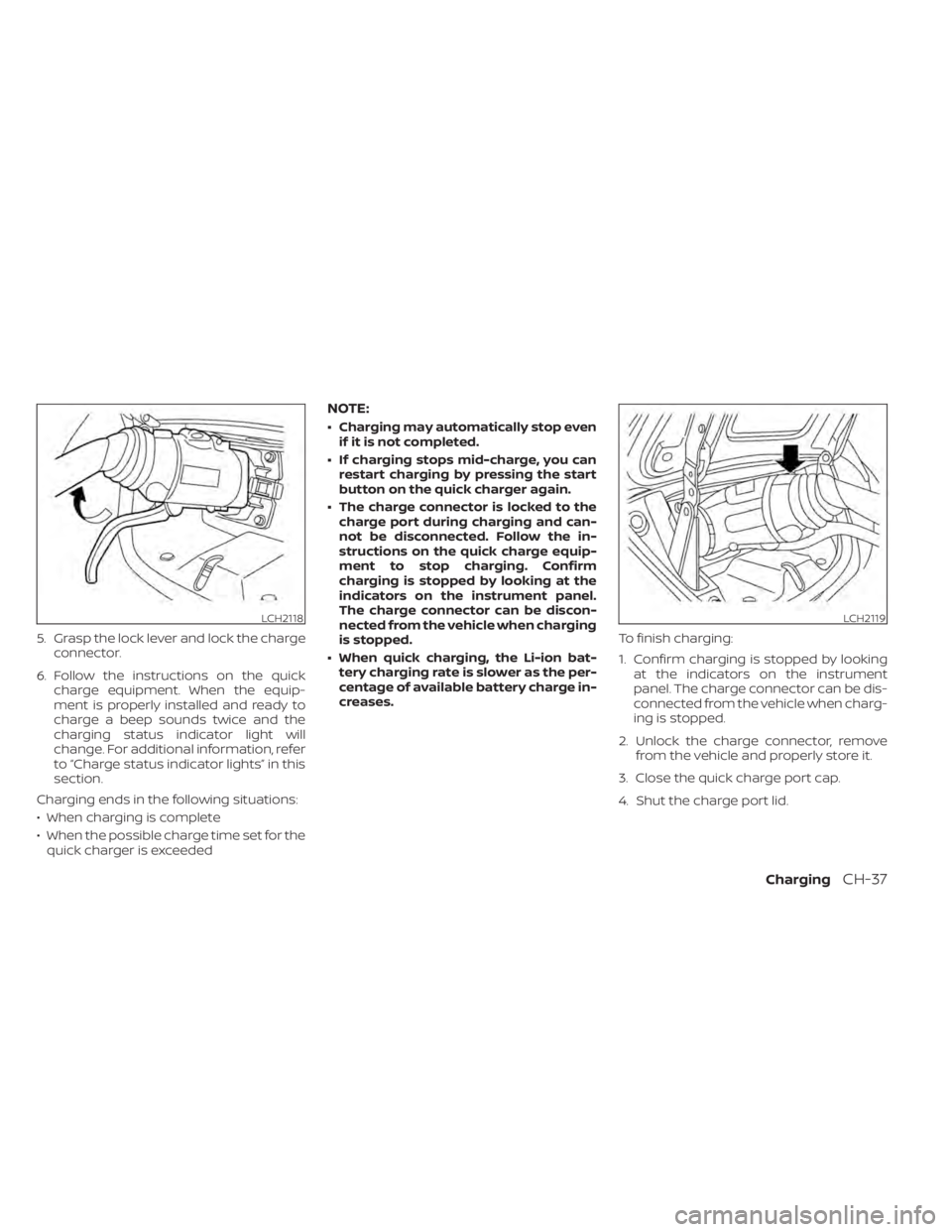 NISSAN LEAF 2020  Owner´s Manual 5. Grasp the lock lever and lock the chargeconnector.
6. Follow the instructions on the quick charge equipment. When the equip-
ment is properly installed and ready to
charge a beep sounds twice and t