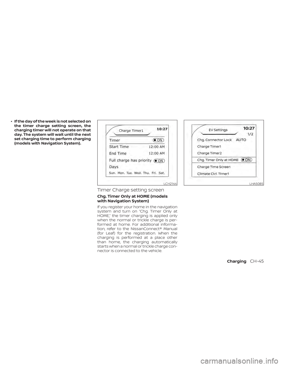 NISSAN LEAF 2020 Owner´s Manual • If the day of the week is not selected onthe timer charge setting screen, the
charging timer will not operate on that
day. The system will wait until the next
set charging time to perform charging NISSAN LEAF 2020 Owner´s Manual • If the day of the week is not selected onthe timer charge setting screen, the
charging timer will not operate on that
day. The system will wait until the next
set charging time to perform charging