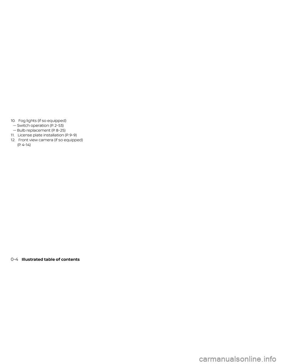 NISSAN LEAF 2019  Owner´s Manual 10. Fog lights (if so equipped)— Switch operation (P. 2-53)
— Bulb replacement (P. 8-25)
11. License plate installation (P. 9-9)
12. Front view camera (if so equipped) (P. 4-14)
0-4Illustrated tab