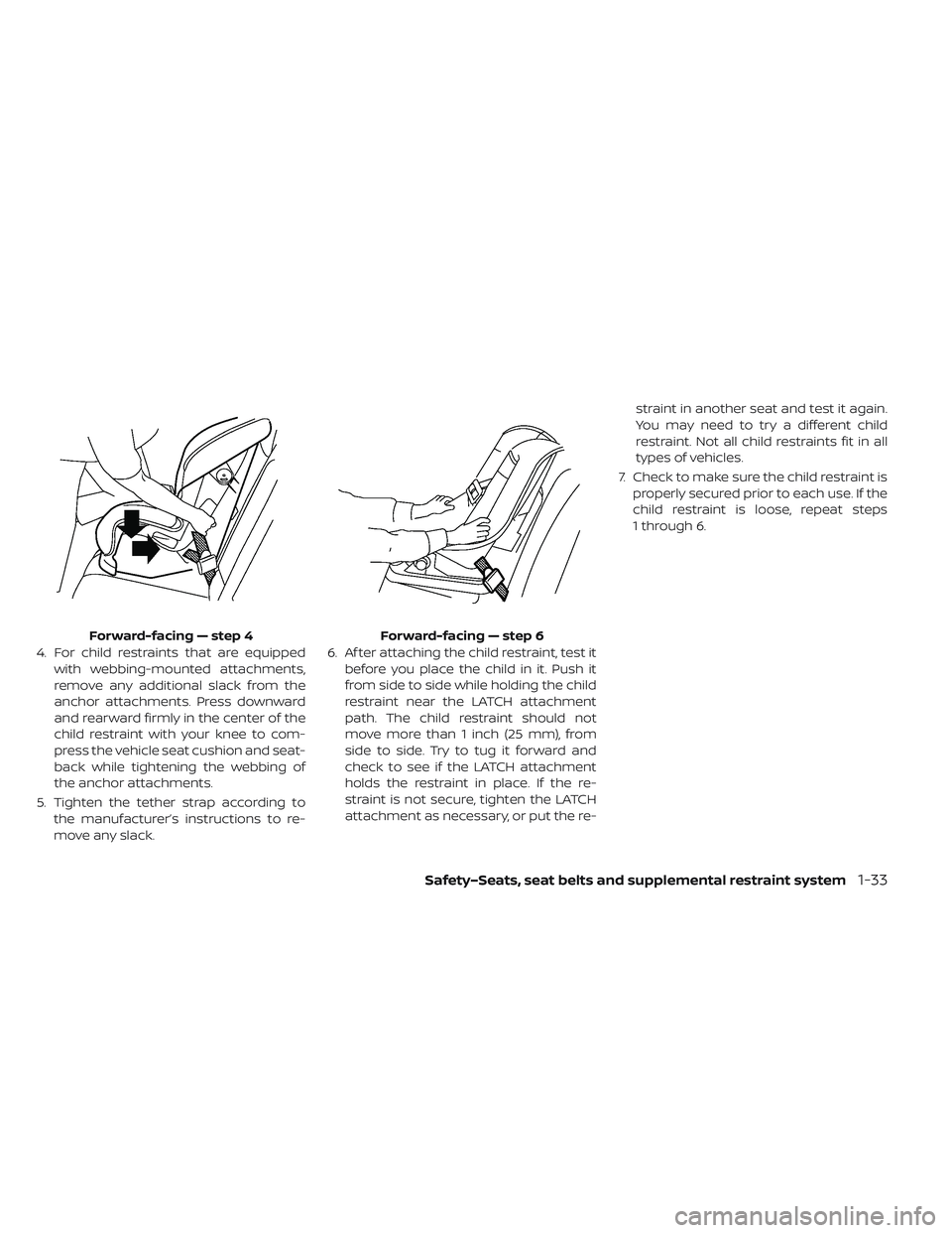 NISSAN LEAF 2019  Owner´s Manual 4. For child restraints that are equippedwith webbing-mounted attachments,
remove any additional slack from the
anchor attachments. Press downward
and rearward firmly in the center of the
child restra