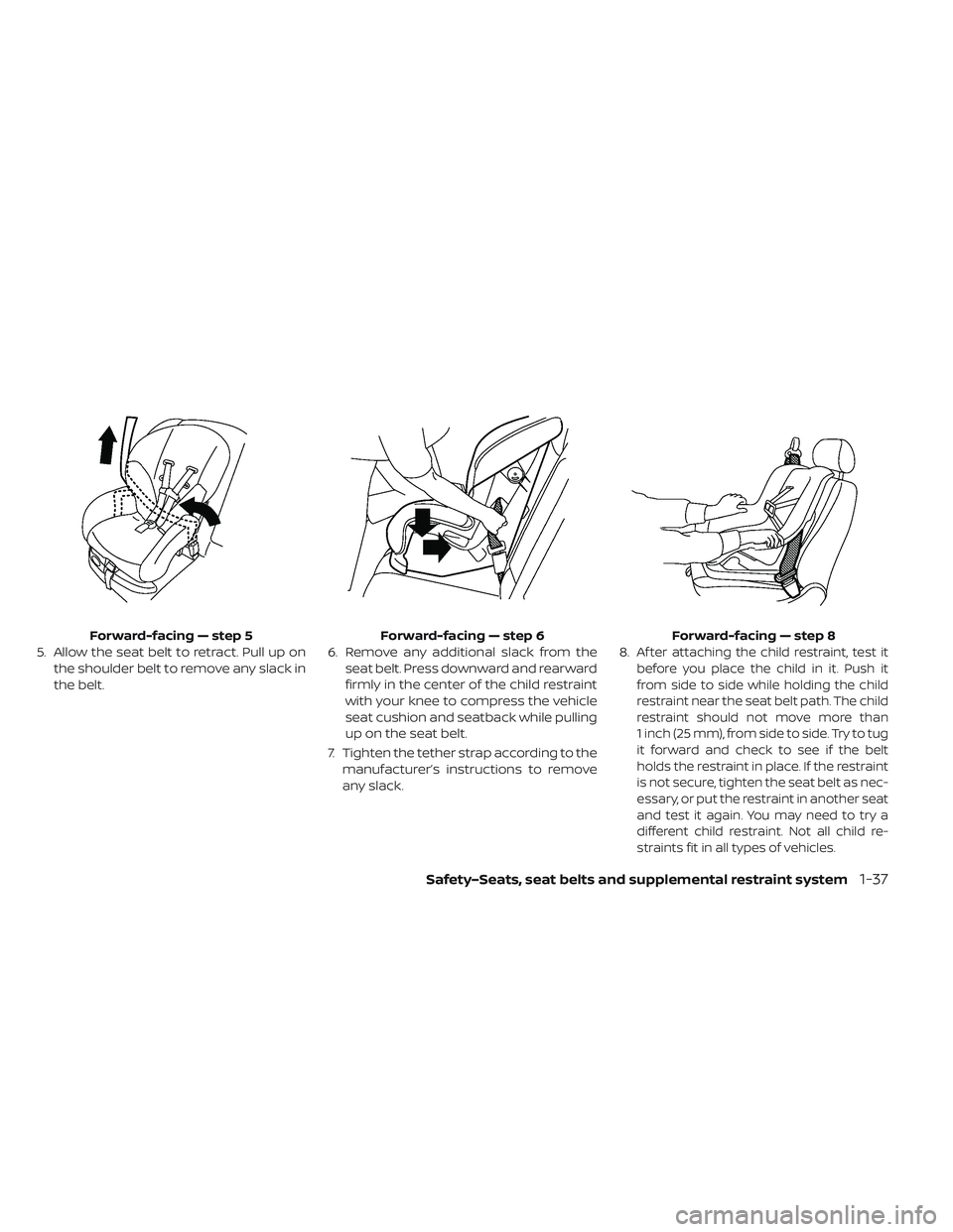 NISSAN LEAF 2019  Owner´s Manual 5. Allow the seat belt to retract. Pull up onthe shoulder belt to remove any slack in
the belt. 6. Remove any additional slack from the
seat belt. Press downward and rearward
firmly in the center of t
