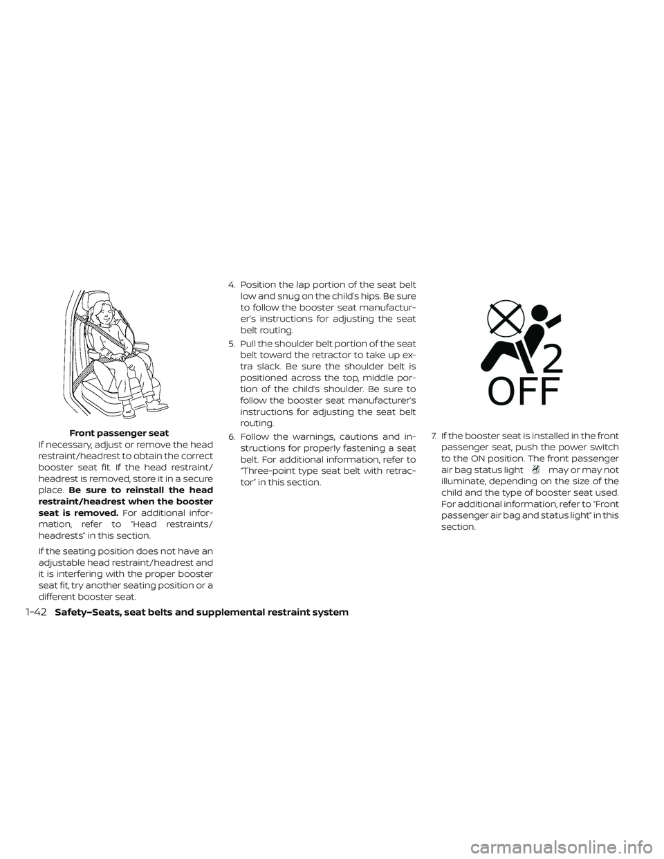 NISSAN LEAF 2019  Owner´s Manual If necessary, adjust or remove the head
restraint/headrest to obtain the correct
booster seat fit. If the head restraint/
headrest is removed, store it in a secure
place.Be sure to reinstall the head
