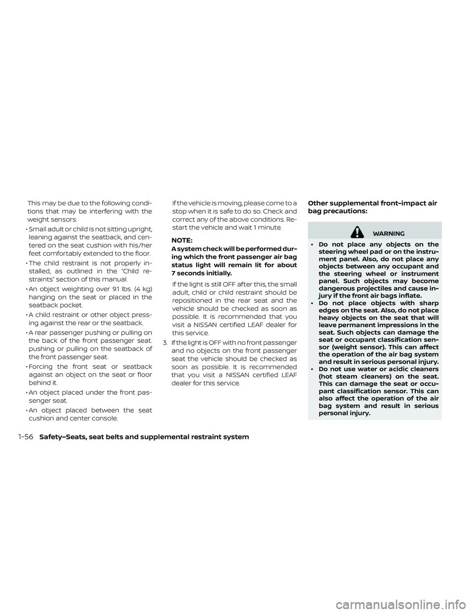 NISSAN LEAF 2019 Owner´s Manual This may be due to the following condi-
tions that may be interfering with the
weight sensors:
• Small adult or child is not sitting upright, leaning against the seatback, and cen-
tered on the seat NISSAN LEAF 2019 Owner´s Manual This may be due to the following condi-
tions that may be interfering with the
weight sensors:
• Small adult or child is not sitting upright, leaning against the seatback, and cen-
tered on the seat
